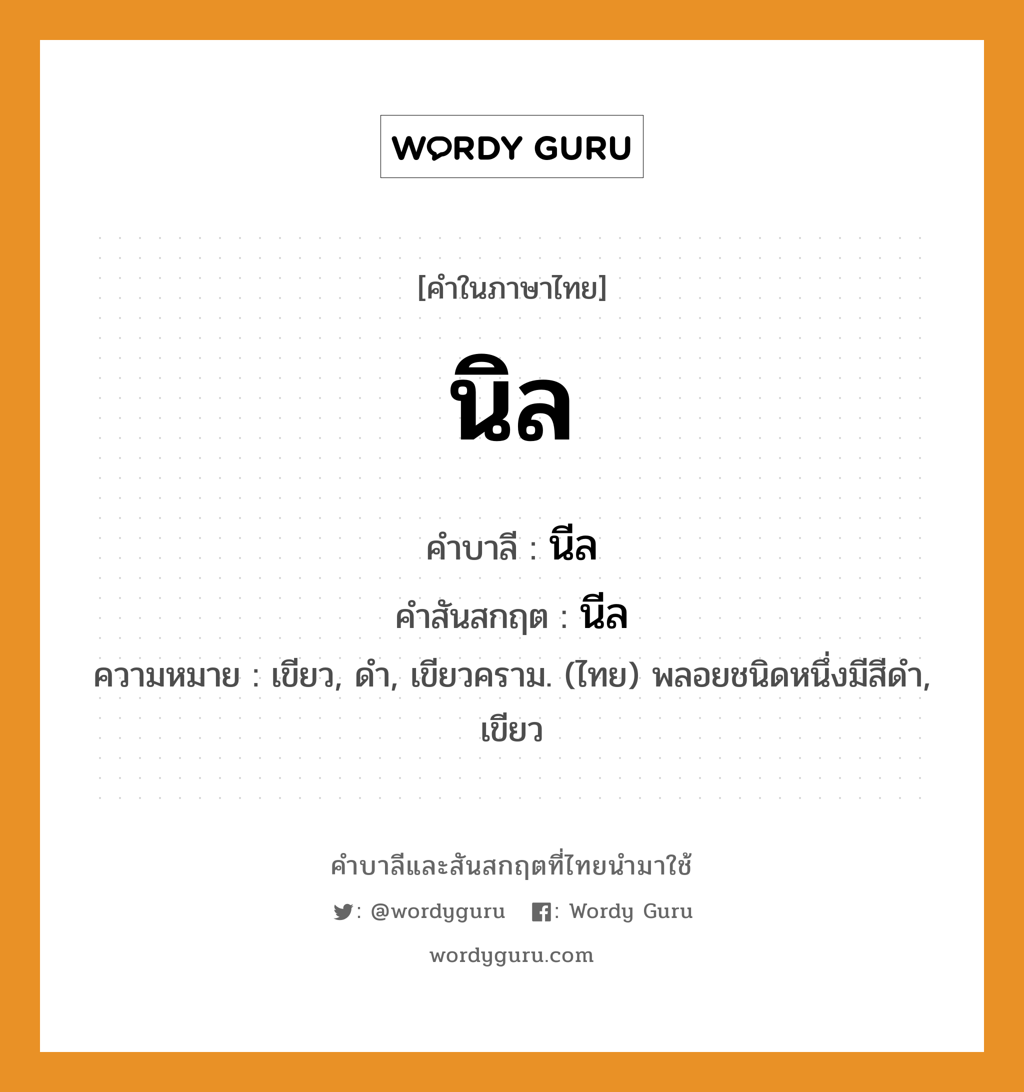 นิล บาลี สันสกฤต?, คำบาลีและสันสกฤต นิล คำในภาษาไทย นิล คำบาลี นีล คำสันสกฤต นีล ความหมาย เขียว, ดำ, เขียวคราม. (ไทย) พลอยชนิดหนึ่งมีสีดำ, เขียว