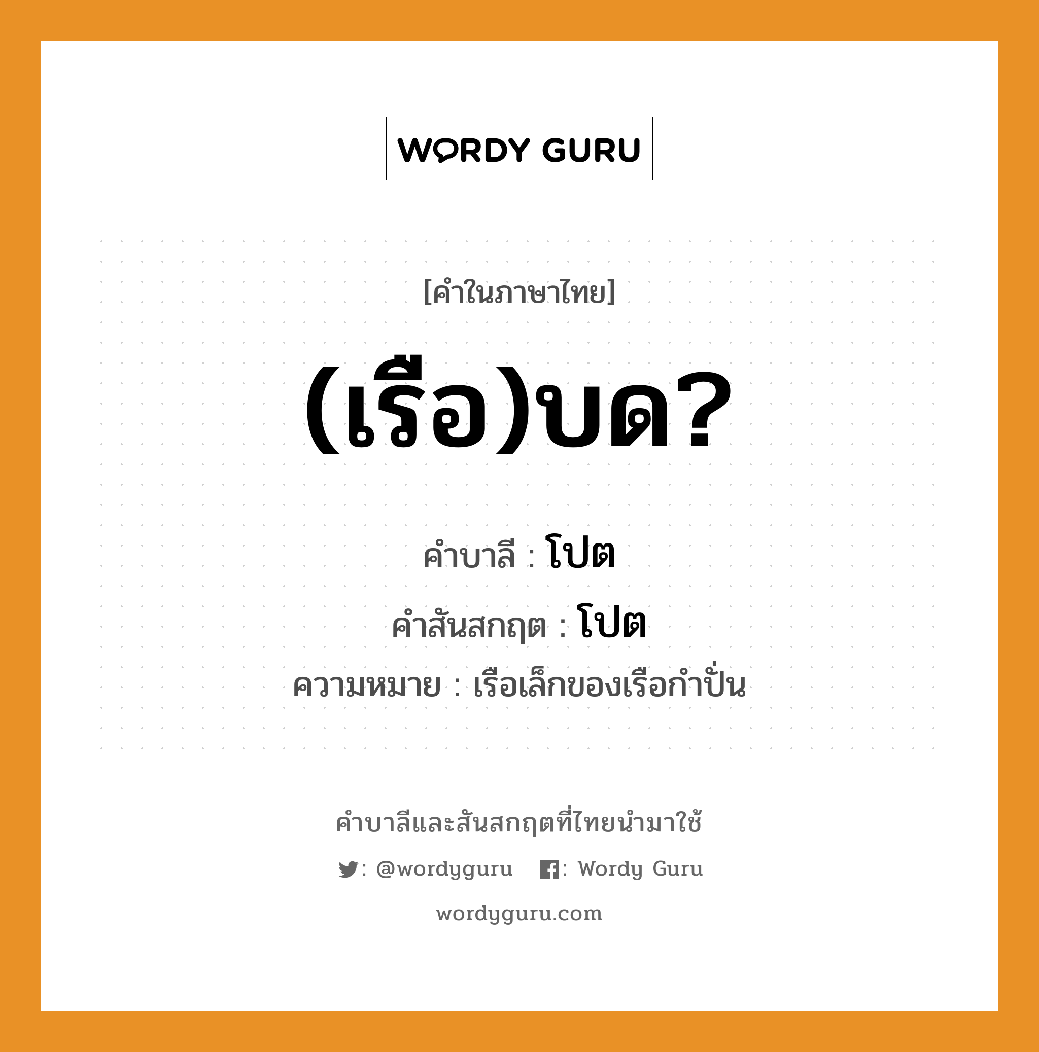 (เรือ)บด? บาลี สันสกฤต?, คำบาลีและสันสกฤต (เรือ)บด? คำในภาษาไทย (เรือ)บด? คำบาลี โปต คำสันสกฤต โปต ความหมาย เรือเล็กของเรือกำปั่น