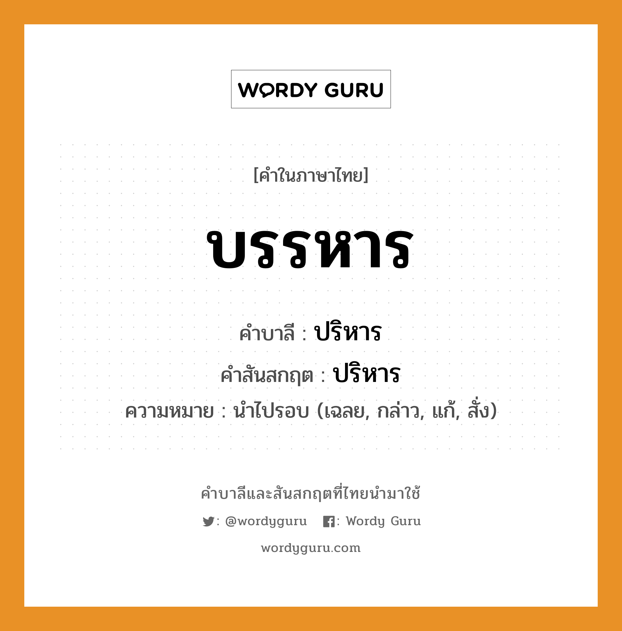 บรรหาร บาลี สันสกฤต?, คำบาลีและสันสกฤต บรรหาร คำในภาษาไทย บรรหาร คำบาลี ปริหาร คำสันสกฤต ปริหาร ความหมาย นำไปรอบ (เฉลย, กล่าว, แก้, สั่ง)