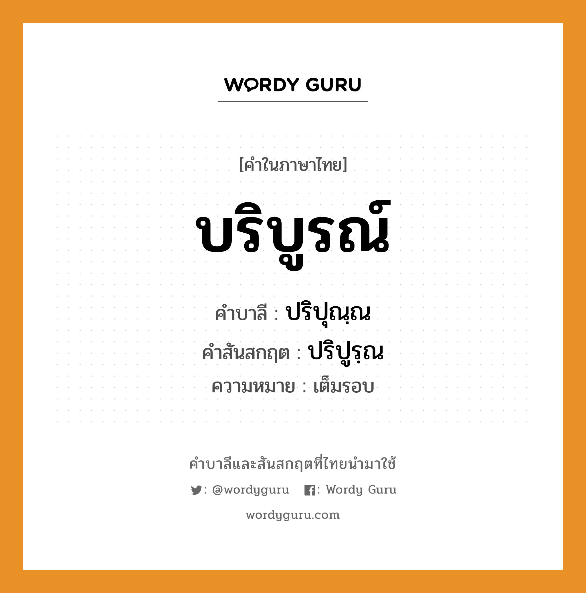 บริบูรณ์ บาลี สันสกฤต?, คำบาลีและสันสกฤต บริบูรณ์ คำในภาษาไทย บริบูรณ์ คำบาลี ปริปุณฺณ คำสันสกฤต ปริปูรฺณ ความหมาย เต็มรอบ