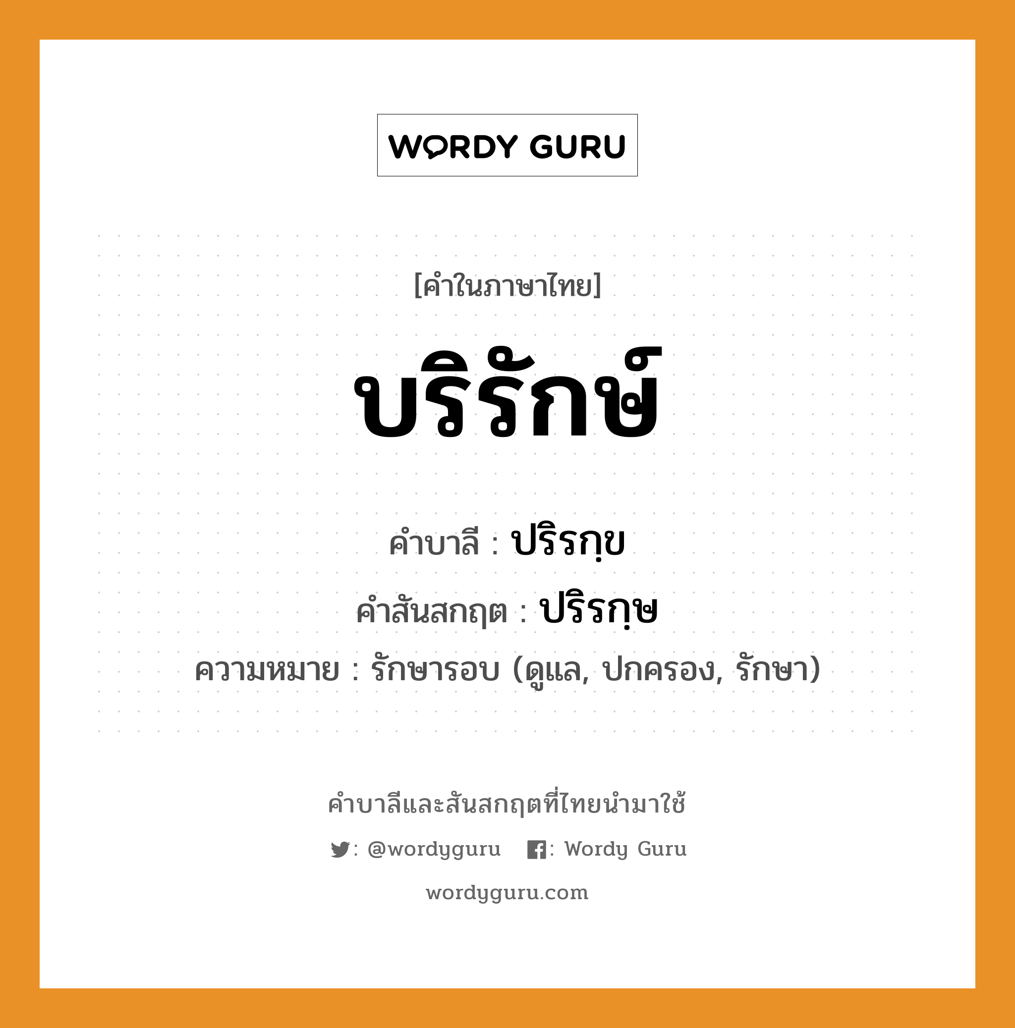 บริรักษ์ บาลี สันสกฤต?, คำบาลีและสันสกฤต บริรักษ์ คำในภาษาไทย บริรักษ์ คำบาลี ปริรกฺข คำสันสกฤต ปริรกฺษ ความหมาย รักษารอบ (ดูแล, ปกครอง, รักษา)