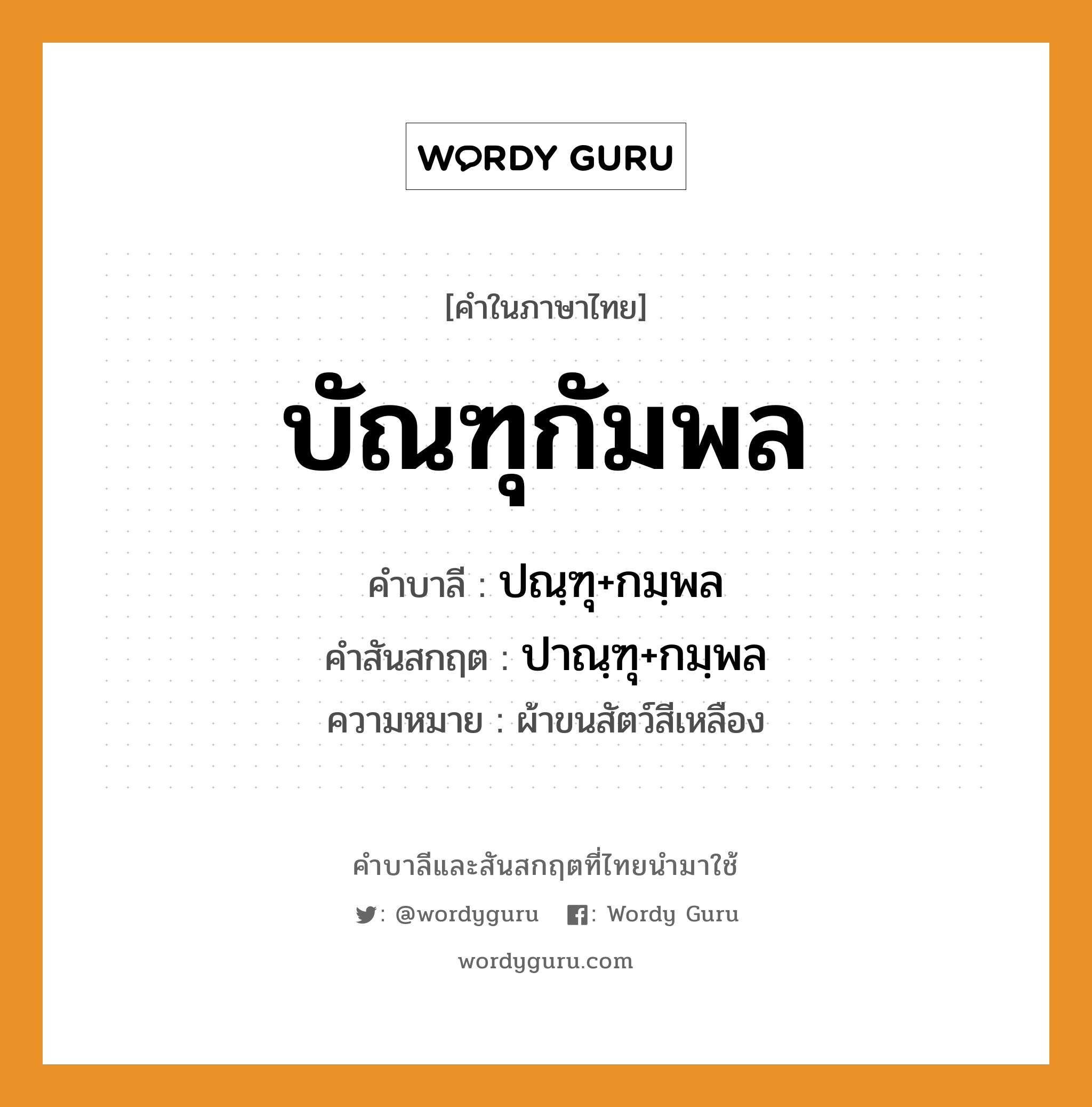 บัณฑุกัมพล บาลี สันสกฤต?, คำบาลีและสันสกฤต บัณฑุกัมพล คำในภาษาไทย บัณฑุกัมพล คำบาลี ปณฺฑุ+กมฺพล คำสันสกฤต ปาณฺฑุ+กมฺพล ความหมาย ผ้าขนสัตว์สีเหลือง