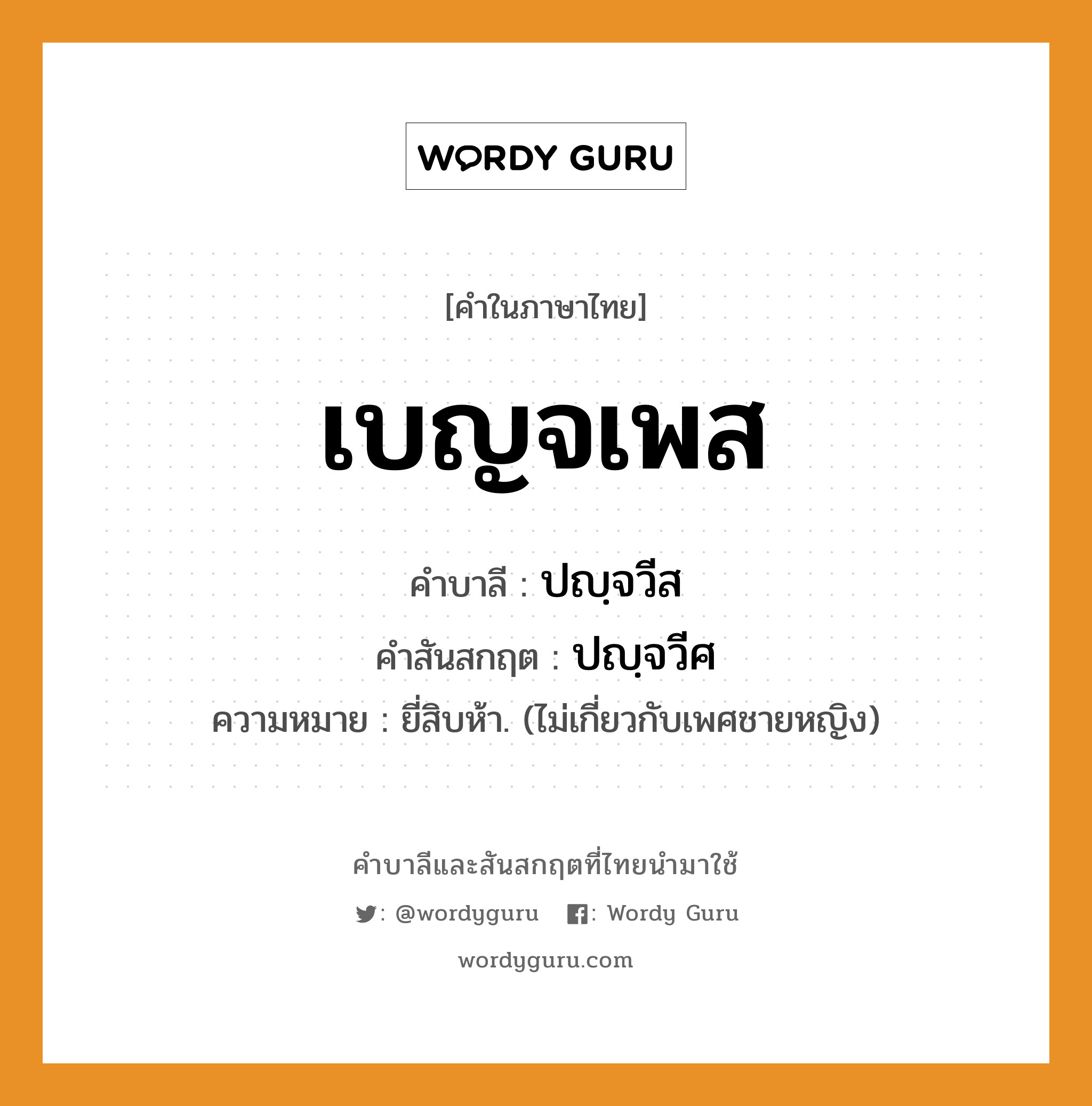 เบญจเพส บาลี สันสกฤต?, คำบาลีและสันสกฤต เบญจเพส คำในภาษาไทย เบญจเพส คำบาลี ปญฺจวีส คำสันสกฤต ปญฺจวีศ ความหมาย ยี่สิบห้า. (ไม่เกี่ยวกับเพศชายหญิง)