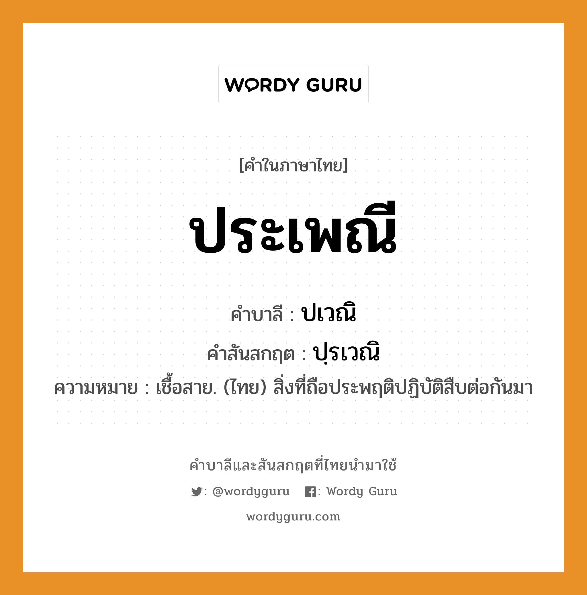 ประเพณี บาลี สันสกฤต?, คำบาลีและสันสกฤต ประเพณี คำในภาษาไทย ประเพณี คำบาลี ปเวณิ คำสันสกฤต ปฺรเวณิ ความหมาย เชื้อสาย. (ไทย) สิ่งที่ถือประพฤติปฏิบัติสืบต่อกันมา