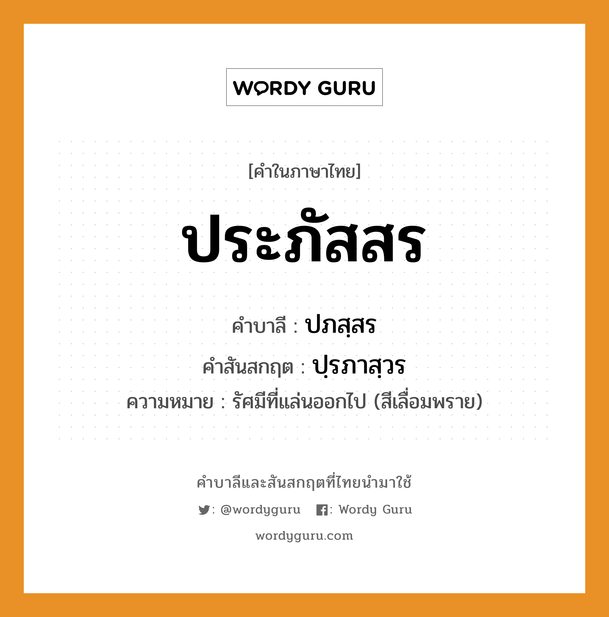 ประภัสสร บาลี สันสกฤต?, คำบาลีและสันสกฤต ประภัสสร คำในภาษาไทย ประภัสสร คำบาลี ปภสฺสร คำสันสกฤต ปฺรภาสฺวร ความหมาย รัศมีที่แล่นออกไป (สีเลื่อมพราย)