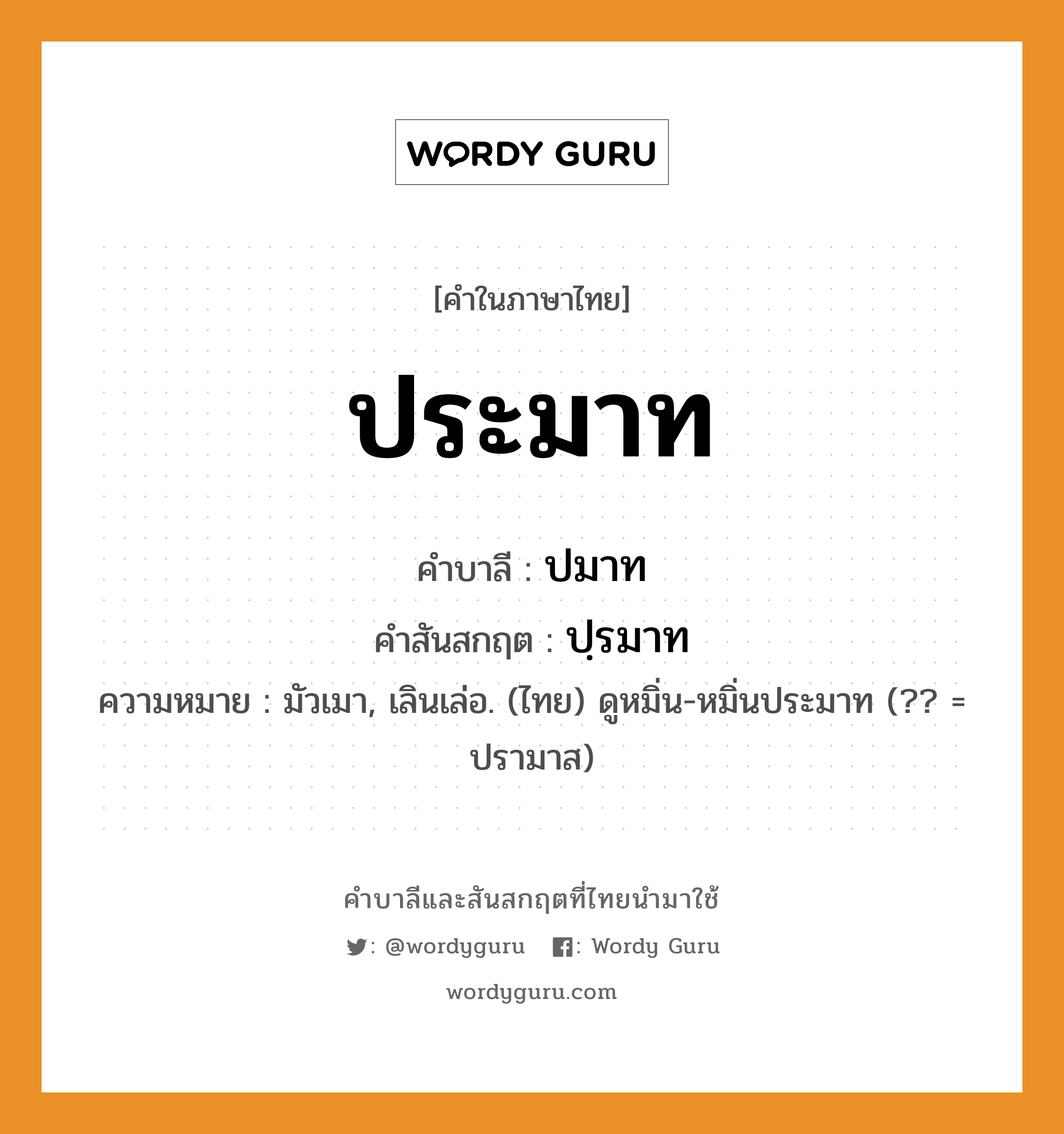 ประมาท บาลี สันสกฤต?, คำบาลีและสันสกฤต ประมาท คำในภาษาไทย ประมาท คำบาลี ปมาท คำสันสกฤต ปฺรมาท ความหมาย มัวเมา, เลินเล่อ. (ไทย) ดูหมิ่น-หมิ่นประมาท (?? = ปรามาส)