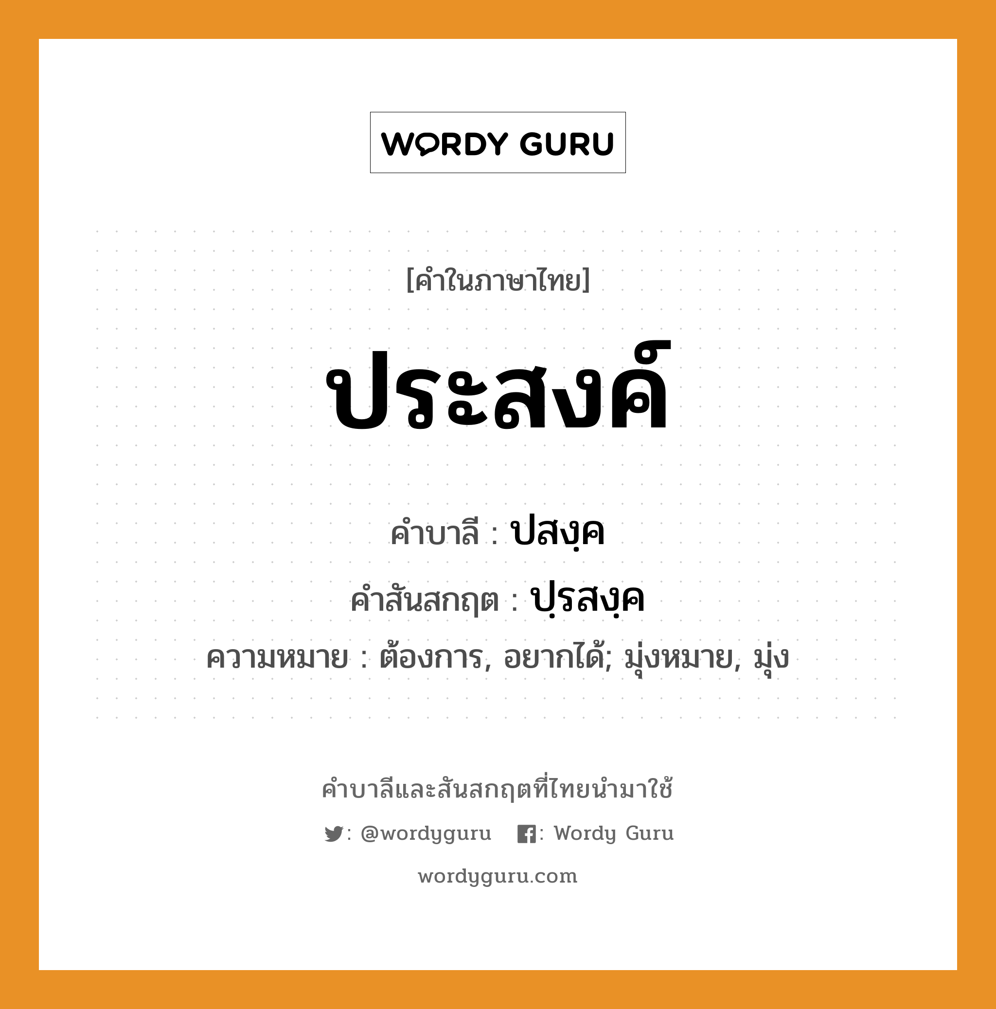 ประสงค์ บาลี สันสกฤต?, คำบาลีและสันสกฤต ประสงค์ คำในภาษาไทย ประสงค์ คำบาลี ปสงฺค คำสันสกฤต ปฺรสงฺค ความหมาย ต้องการ, อยากได้; มุ่งหมาย, มุ่ง