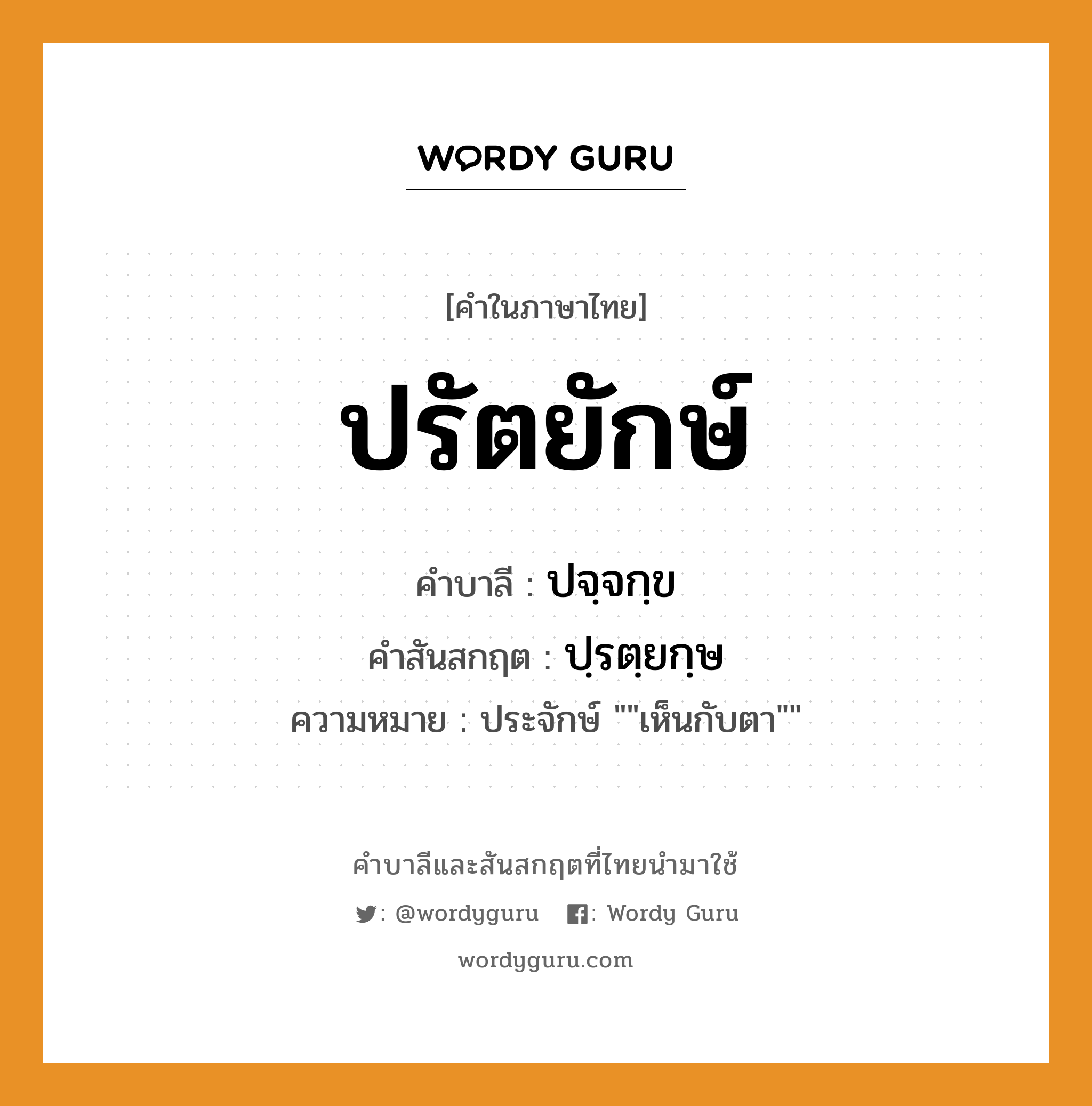 ปรัตยักษ์ บาลี สันสกฤต?, คำบาลีและสันสกฤต ปรัตยักษ์ คำในภาษาไทย ปรัตยักษ์ คำบาลี ปจฺจกฺข คำสันสกฤต ปฺรตฺยกฺษ ความหมาย ประจักษ์ &#34;&#34;เห็นกับตา&#34;&#34;