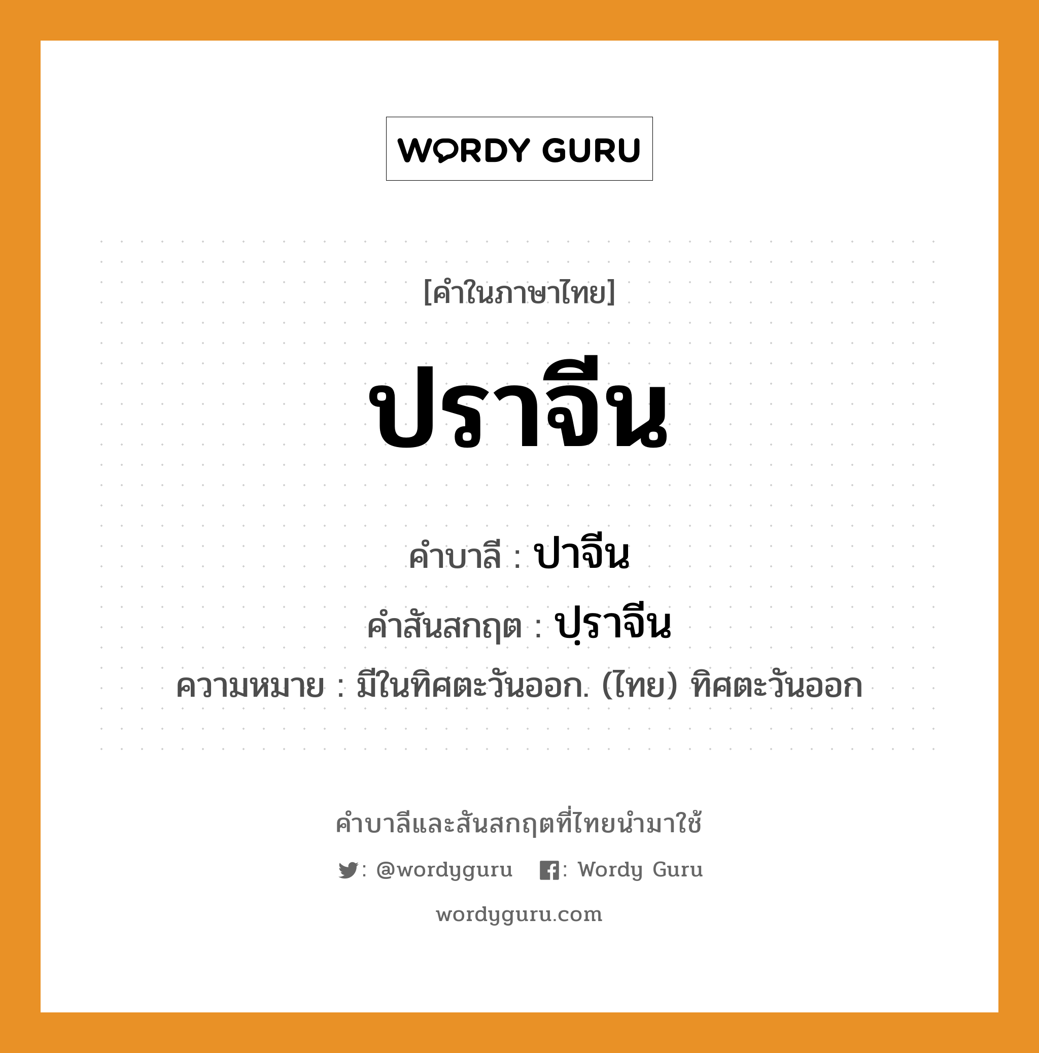 ปราจีน บาลี สันสกฤต?, คำบาลีและสันสกฤต ปราจีน คำในภาษาไทย ปราจีน คำบาลี ปาจีน คำสันสกฤต ปฺราจีน ความหมาย มีในทิศตะวันออก. (ไทย) ทิศตะวันออก