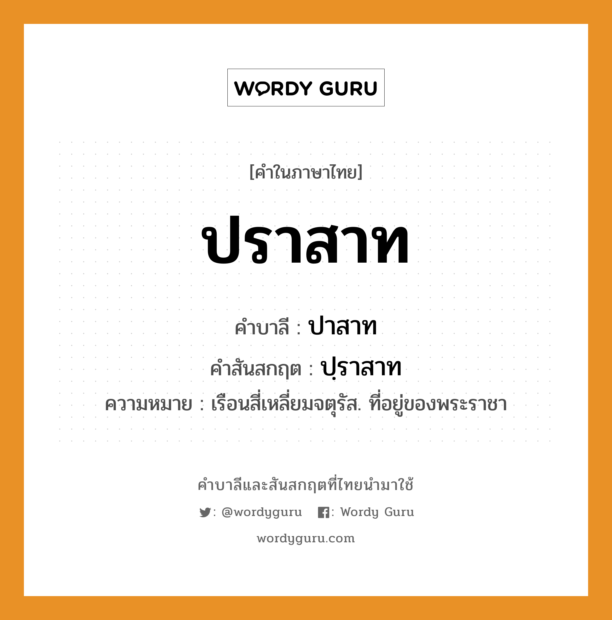 ปราสาท บาลี สันสกฤต?, คำบาลีและสันสกฤต ปราสาท คำในภาษาไทย ปราสาท คำบาลี ปาสาท คำสันสกฤต ปฺราสาท ความหมาย เรือนสี่เหลี่ยมจตุรัส. ที่อยู่ของพระราชา