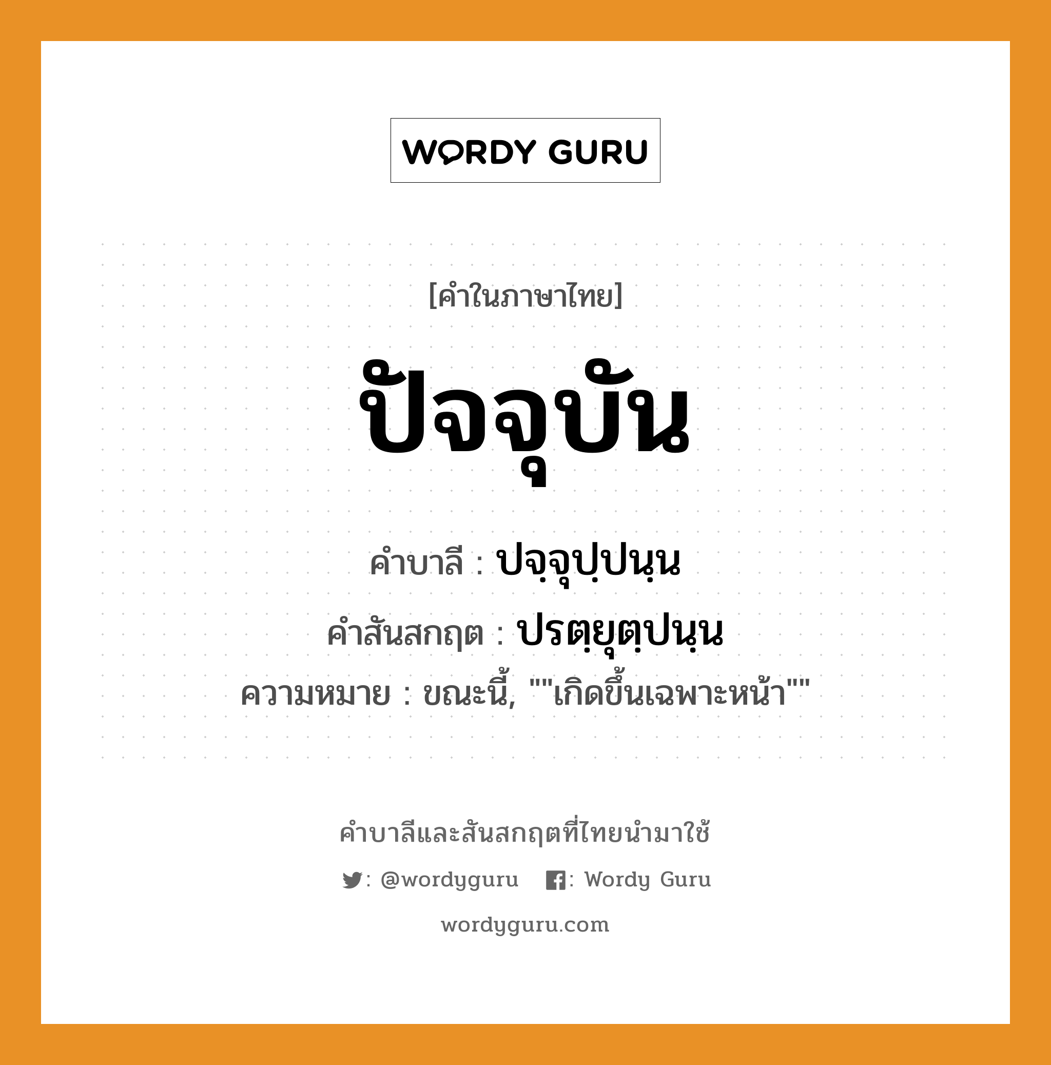 ปัจจุบัน บาลี สันสกฤต?, คำบาลีและสันสกฤต ปัจจุบัน คำในภาษาไทย ปัจจุบัน คำบาลี ปจฺจุปฺปนฺน คำสันสกฤต ปรตฺยุตฺปนฺน ความหมาย ขณะนี้, &#34;&#34;เกิดขึ้นเฉพาะหน้า&#34;&#34;