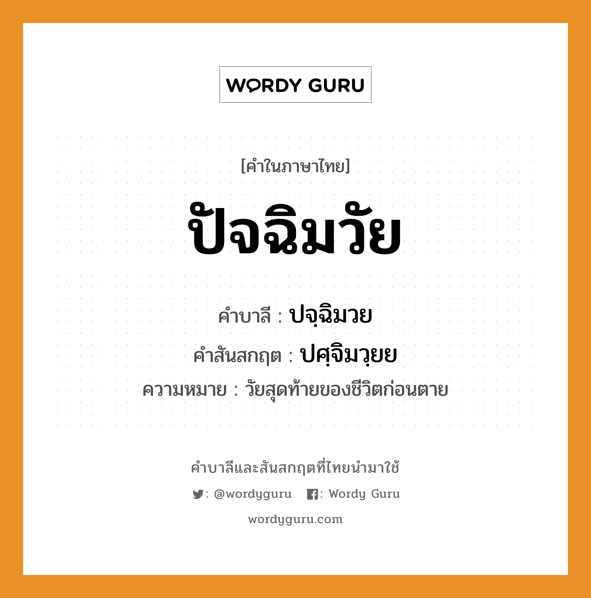 ปัจฉิมวัย บาลี สันสกฤต?, คำบาลีและสันสกฤต ปัจฉิมวัย คำในภาษาไทย ปัจฉิมวัย คำบาลี ปจฺฉิมวย คำสันสกฤต ปศฺจิมวฺยย ความหมาย วัยสุดท้ายของชีวิตก่อนตาย