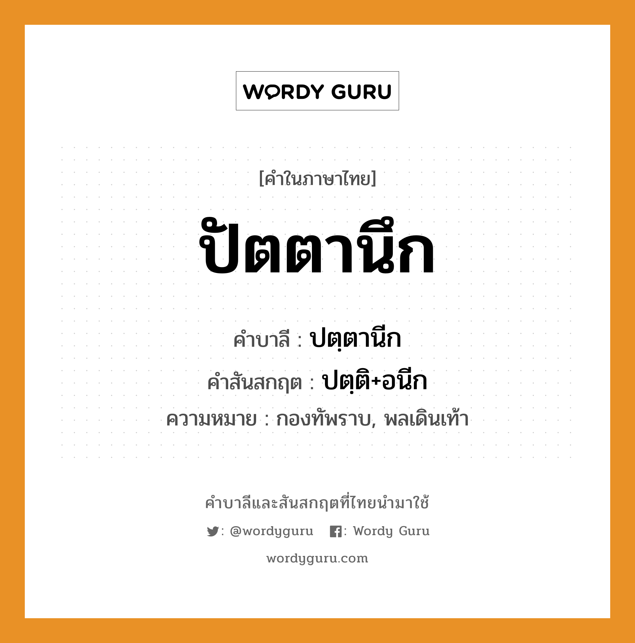 ปัตตานึก บาลี สันสกฤต?, คำบาลีและสันสกฤต ปัตตานึก คำในภาษาไทย ปัตตานึก คำบาลี ปตฺตานีก คำสันสกฤต ปตฺติ+อนีก ความหมาย กองทัพราบ, พลเดินเท้า