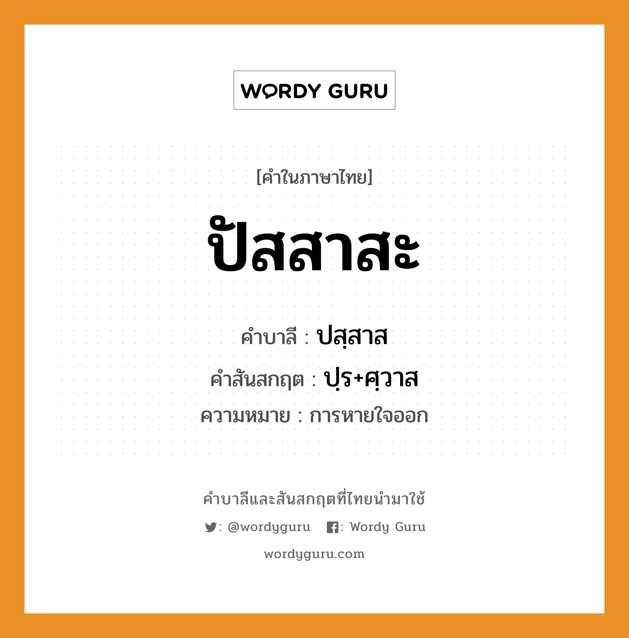 ปัสสาสะ บาลี สันสกฤต?, คำบาลีและสันสกฤต ปัสสาสะ คำในภาษาไทย ปัสสาสะ คำบาลี ปสฺสาส คำสันสกฤต ปฺร+ศฺวาส ความหมาย การหายใจออก