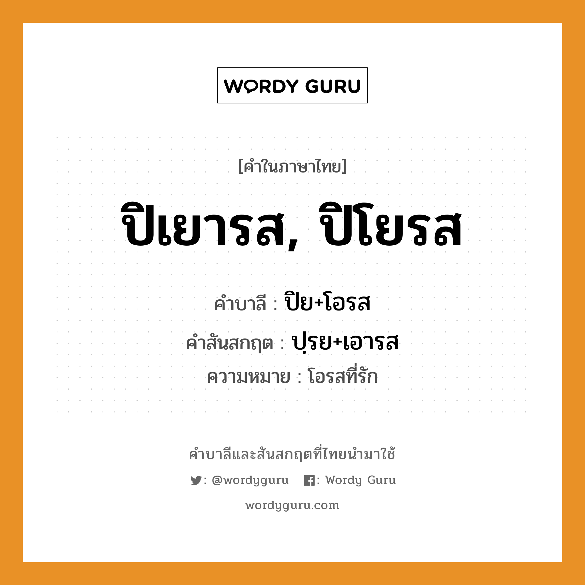 ปิเยารส, ปิโยรส บาลี สันสกฤต?, คำบาลีและสันสกฤต ปิเยารส, ปิโยรส คำในภาษาไทย ปิเยารส, ปิโยรส คำบาลี ปิย+โอรส คำสันสกฤต ปฺรย+เอารส ความหมาย โอรสที่รัก