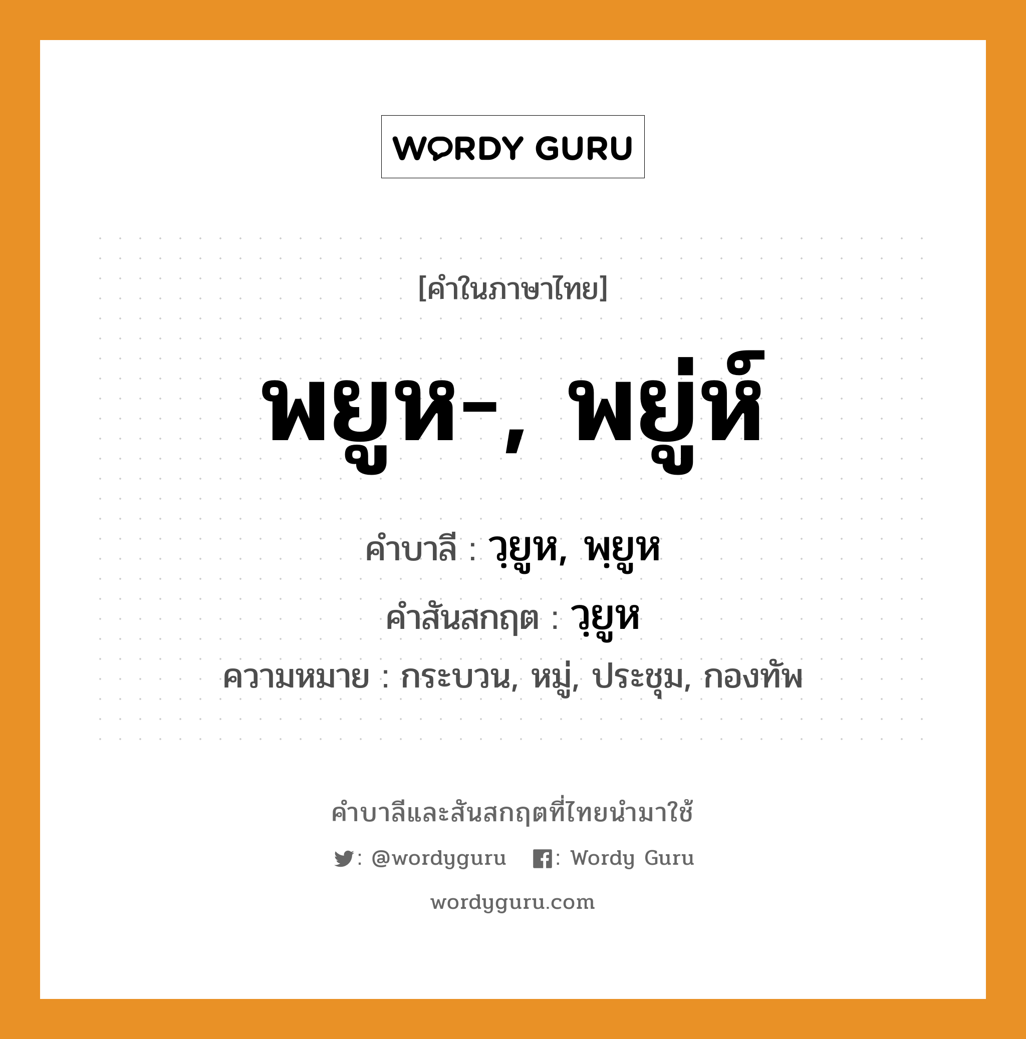 พยูห-, พยู่ห์ บาลี สันสกฤต?, คำบาลีและสันสกฤต พยูห-, พยู่ห์ คำในภาษาไทย พยูห-, พยู่ห์ คำบาลี วฺยูห, พฺยูห คำสันสกฤต วฺยูห ความหมาย กระบวน, หมู่, ประชุม, กองทัพ