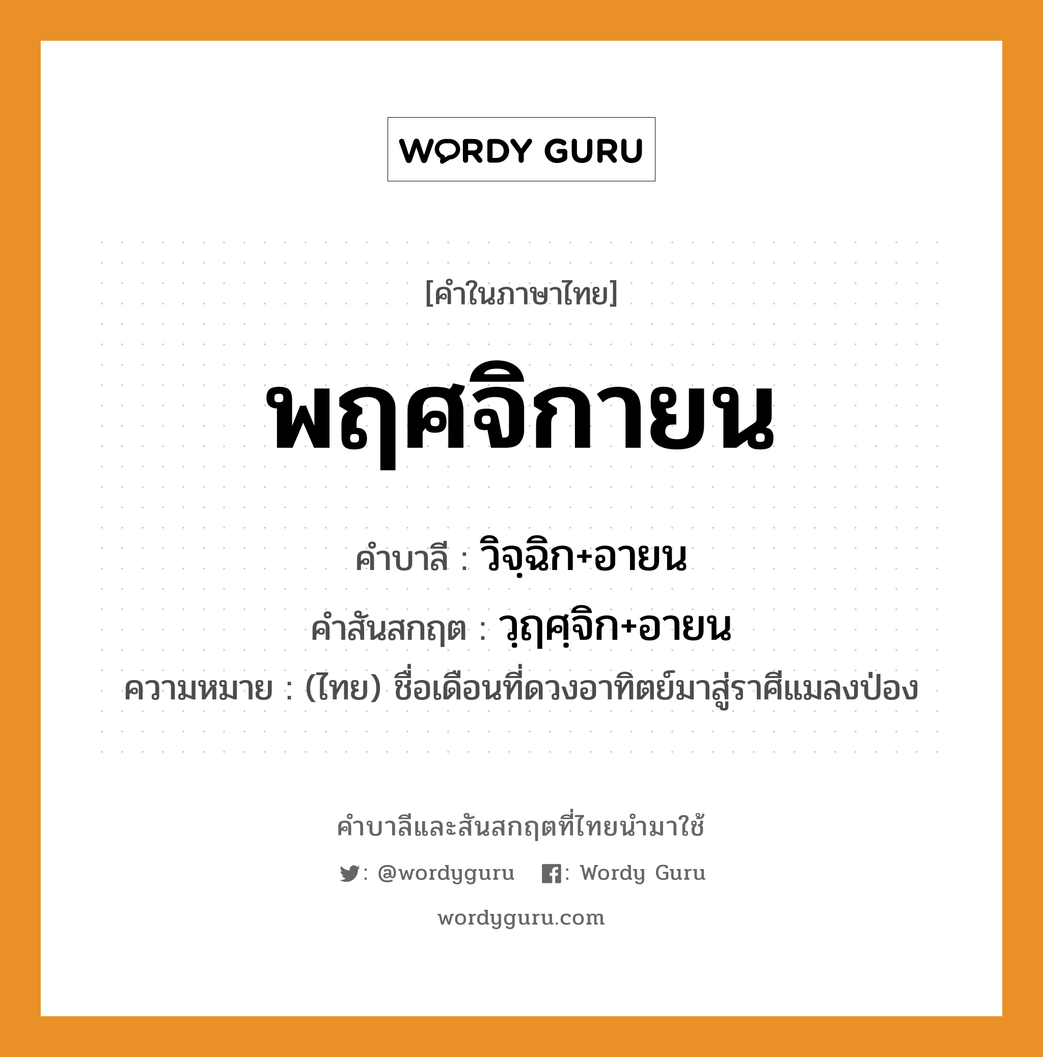 พฤศจิกายน บาลี สันสกฤต?, คำบาลีและสันสกฤต พฤศจิกายน คำในภาษาไทย พฤศจิกายน คำบาลี วิจฺฉิก+อายน คำสันสกฤต วฺฤศฺจิก+อายน ความหมาย (ไทย) ชื่อเดือนที่ดวงอาทิตย์มาสู่ราศีแมลงป่อง