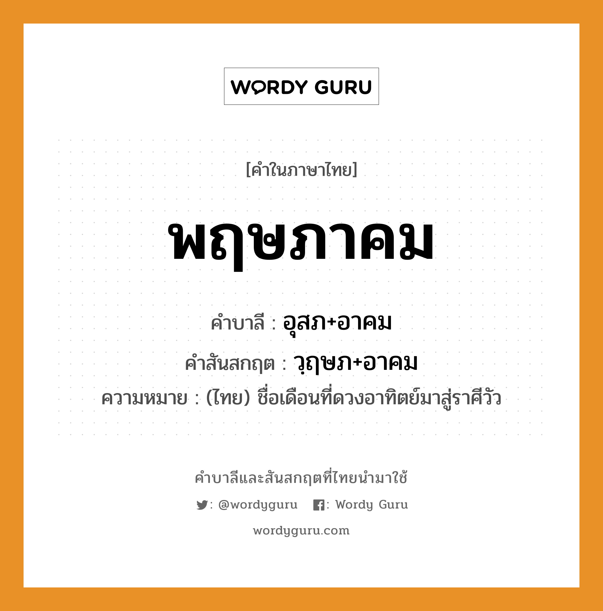 พฤษภาคม บาลี สันสกฤต?, คำบาลีและสันสกฤต พฤษภาคม คำในภาษาไทย พฤษภาคม คำบาลี อุสภ+อาคม คำสันสกฤต วฺฤษภ+อาคม ความหมาย (ไทย) ชื่อเดือนที่ดวงอาทิตย์มาสู่ราศีวัว