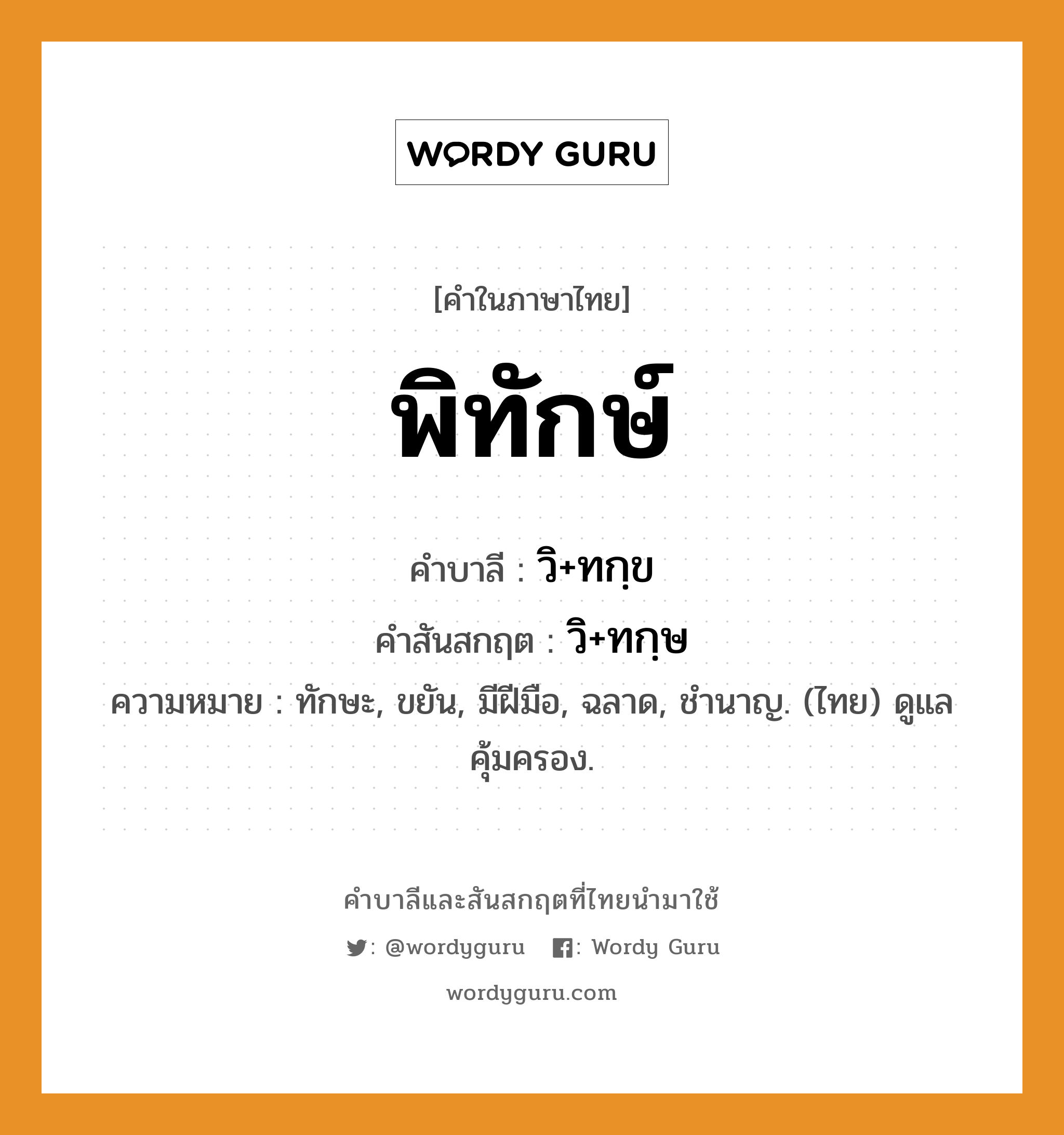 พิทักษ์ บาลี สันสกฤต?, คำบาลีและสันสกฤต พิทักษ์ คำในภาษาไทย พิทักษ์ คำบาลี วิ+ทกฺข คำสันสกฤต วิ+ทกฺษ ความหมาย ทักษะ, ขยัน, มีฝีมือ, ฉลาด, ชำนาญ. (ไทย) ดูแลคุ้มครอง.