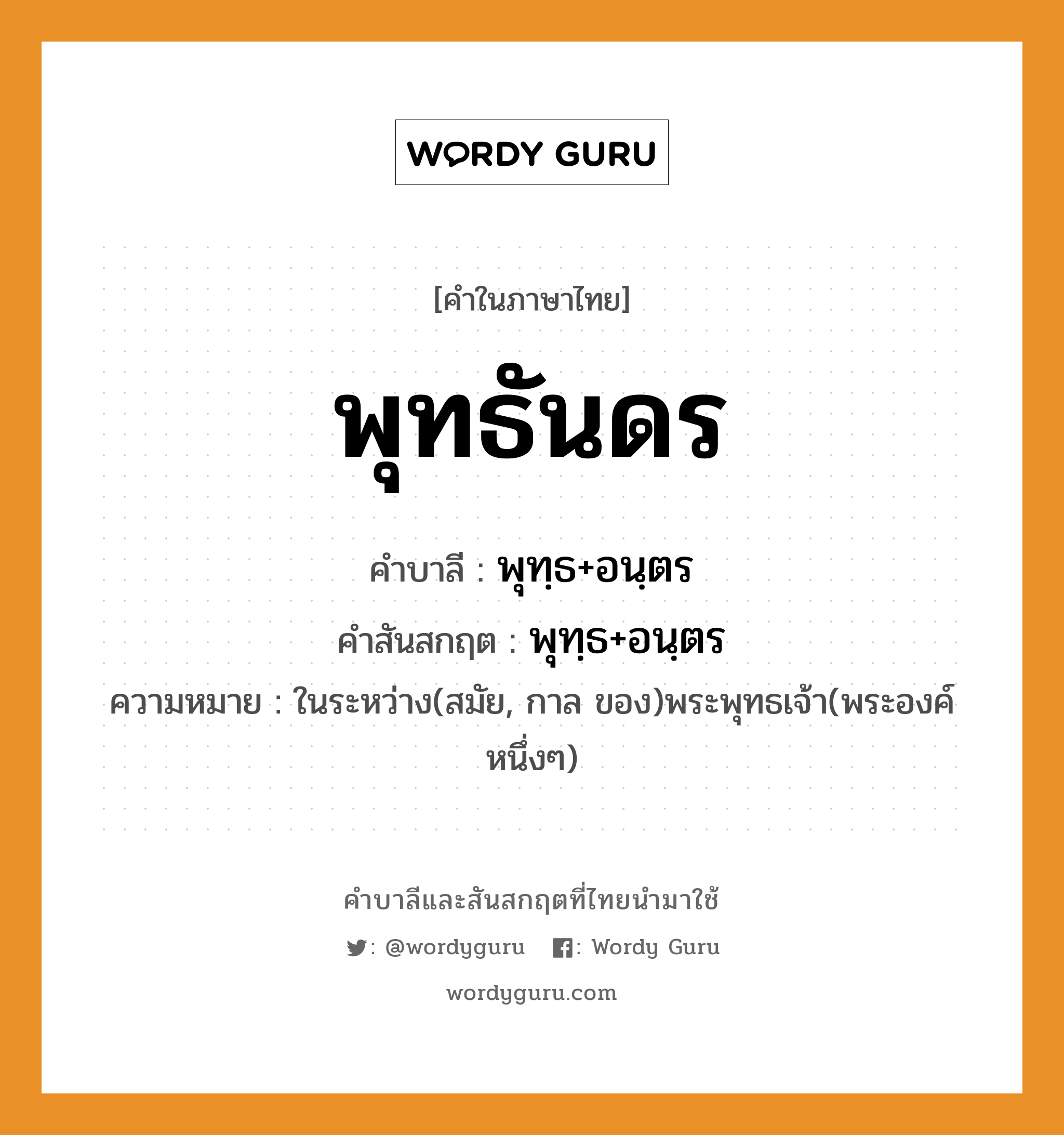 พุทธันดร บาลี สันสกฤต?, คำบาลีและสันสกฤต พุทธันดร คำในภาษาไทย พุทธันดร คำบาลี พุทฺธ+อนฺตร คำสันสกฤต พุทฺธ+อนฺตร ความหมาย ในระหว่าง(สมัย, กาล ของ)พระพุทธเจ้า(พระองค์หนึ่งๆ)