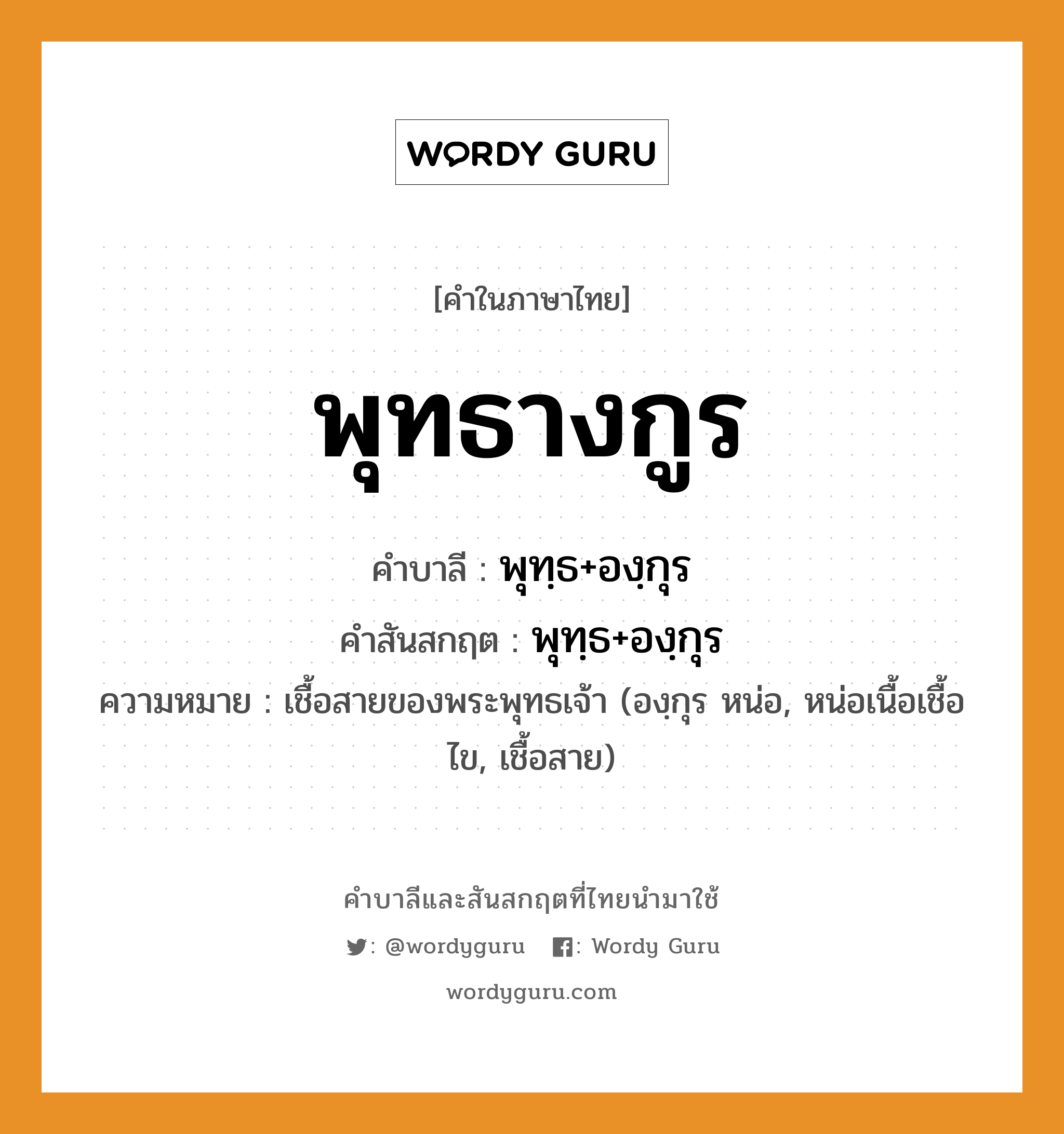 พุทธางกูร บาลี สันสกฤต?, คำบาลีและสันสกฤต พุทธางกูร คำในภาษาไทย พุทธางกูร คำบาลี พุทฺธ+องฺกุร คำสันสกฤต พุทฺธ+องฺกุร ความหมาย เชื้อสายของพระพุทธเจ้า (องฺกุร หน่อ, หน่อเนื้อเชื้อไข, เชื้อสาย)