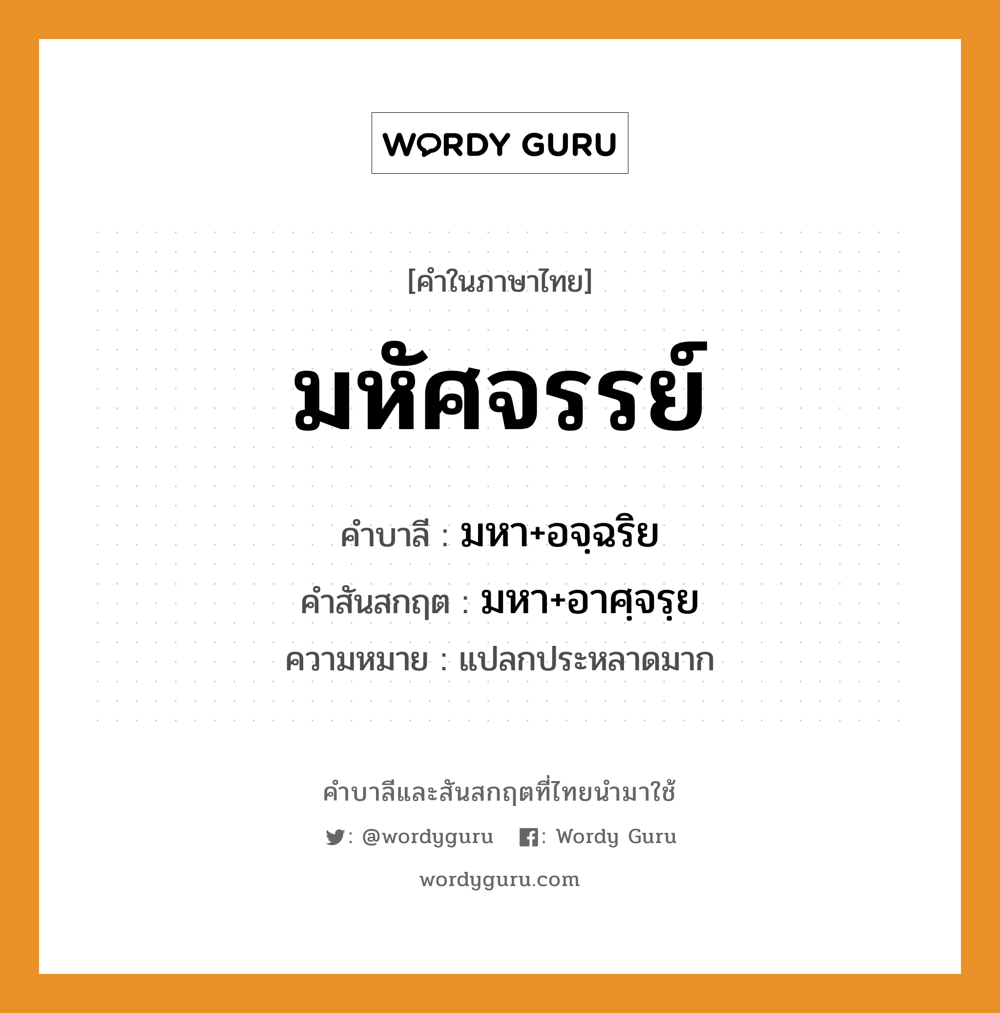 มหัศจรรย์ บาลี สันสกฤต?, คำบาลีและสันสกฤต มหัศจรรย์ คำในภาษาไทย มหัศจรรย์ คำบาลี มหา+อจฺฉริย คำสันสกฤต มหา+อาศฺจรฺย ความหมาย แปลกประหลาดมาก