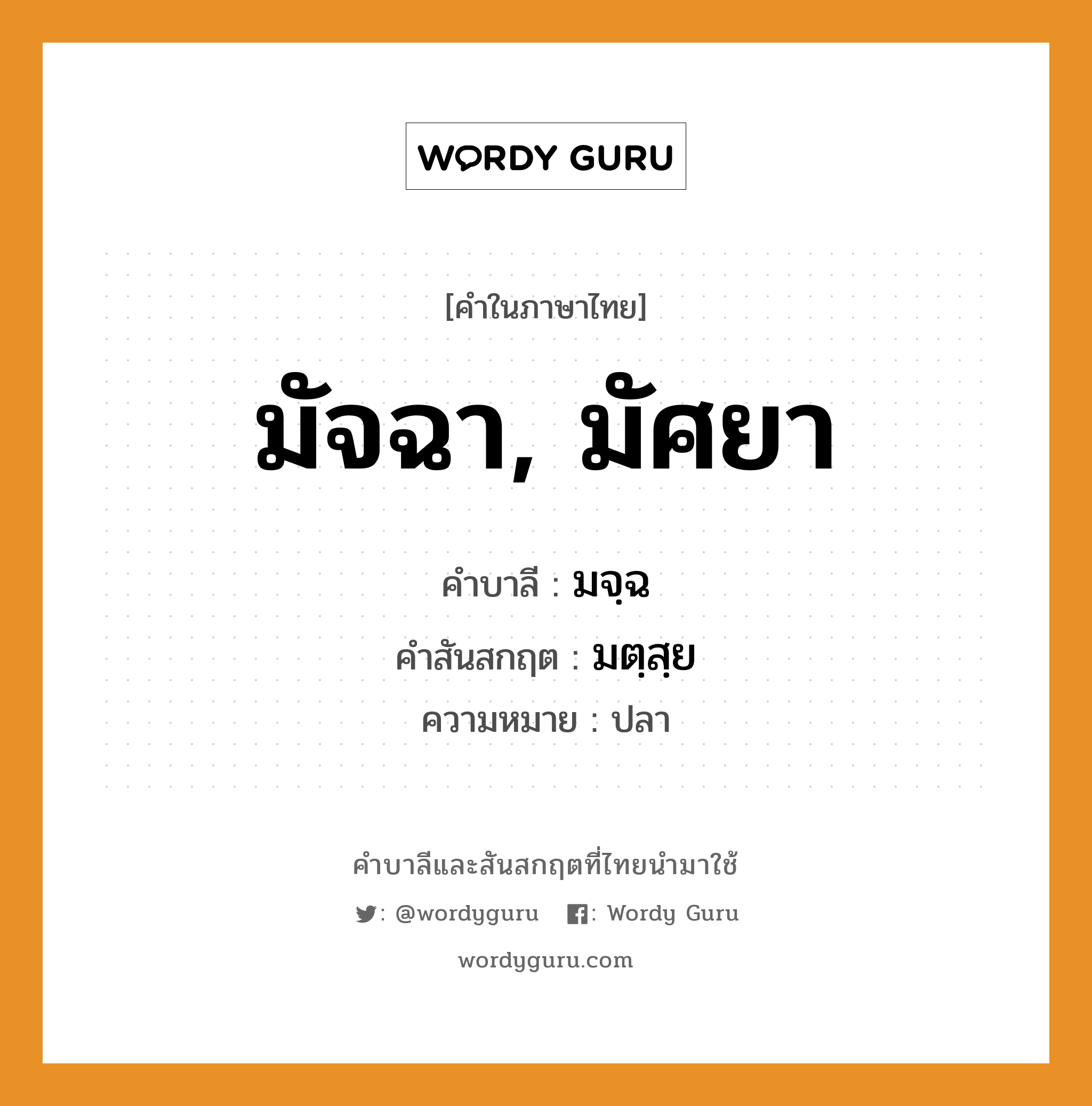 มัจฉา, มัศยา บาลี สันสกฤต?, คำบาลีและสันสกฤต มัจฉา, มัศยา คำในภาษาไทย มัจฉา, มัศยา คำบาลี มจฺฉ คำสันสกฤต มตฺสฺย ความหมาย ปลา