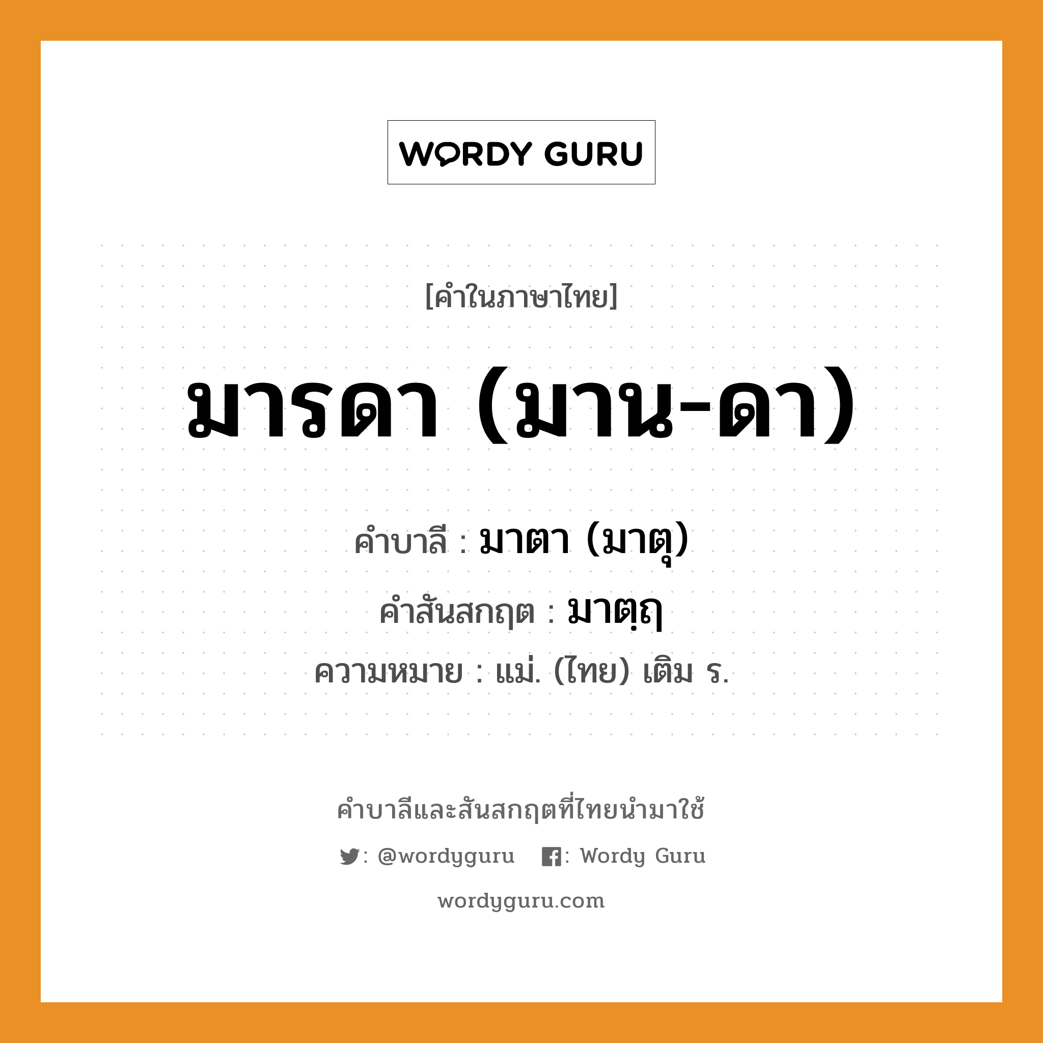 มารดา (มาน-ดา) บาลี สันสกฤต?, คำบาลีและสันสกฤต มารดา (มาน-ดา) คำในภาษาไทย มารดา (มาน-ดา) คำบาลี มาตา (มาตุ) คำสันสกฤต มาตฺฤ ความหมาย แม่. (ไทย) เติม ร.