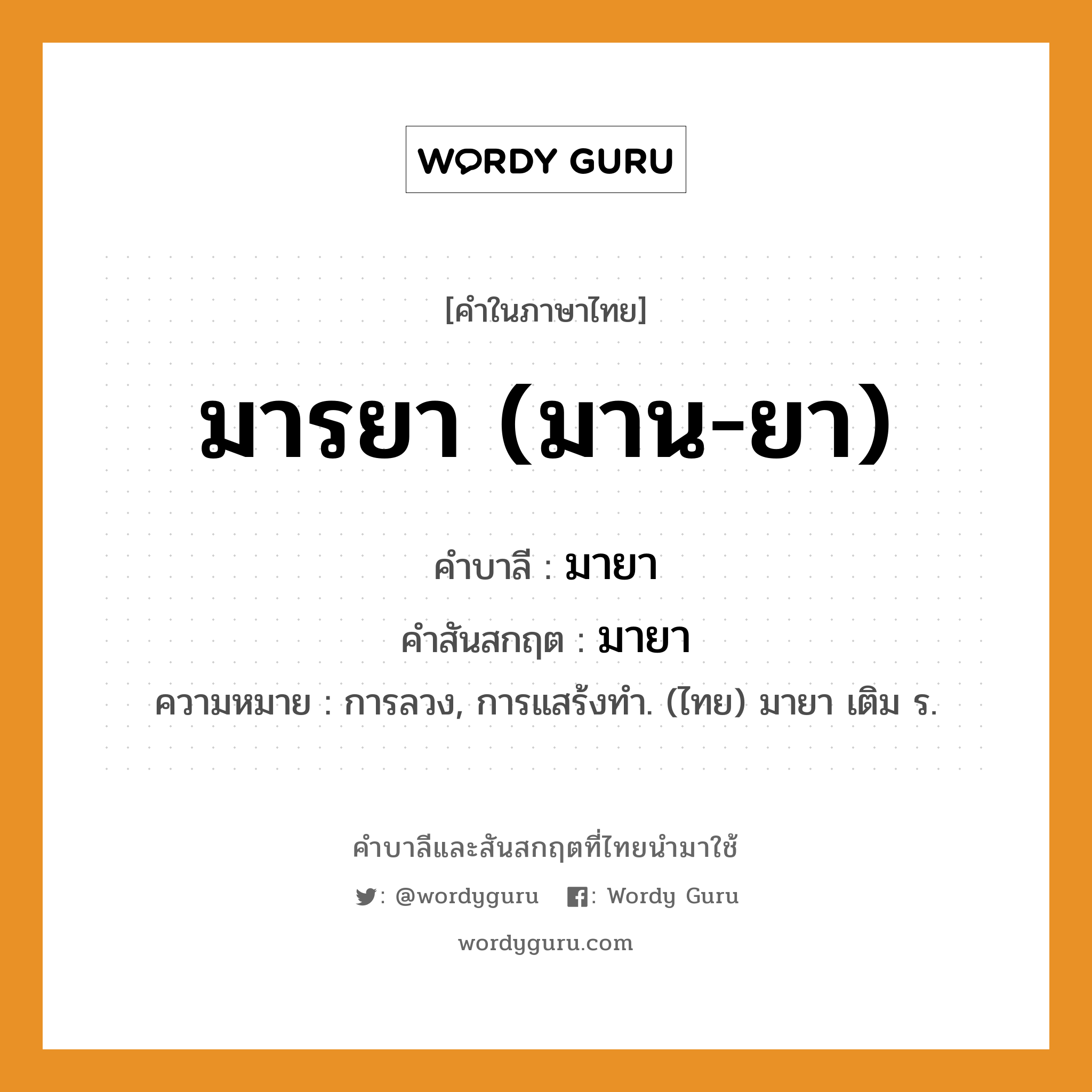 มารยา (มาน-ยา) บาลี สันสกฤต?, คำบาลีและสันสกฤต มารยา (มาน-ยา) คำในภาษาไทย มารยา (มาน-ยา) คำบาลี มายา คำสันสกฤต มายา ความหมาย การลวง, การแสร้งทํา. (ไทย) มายา เติม ร.