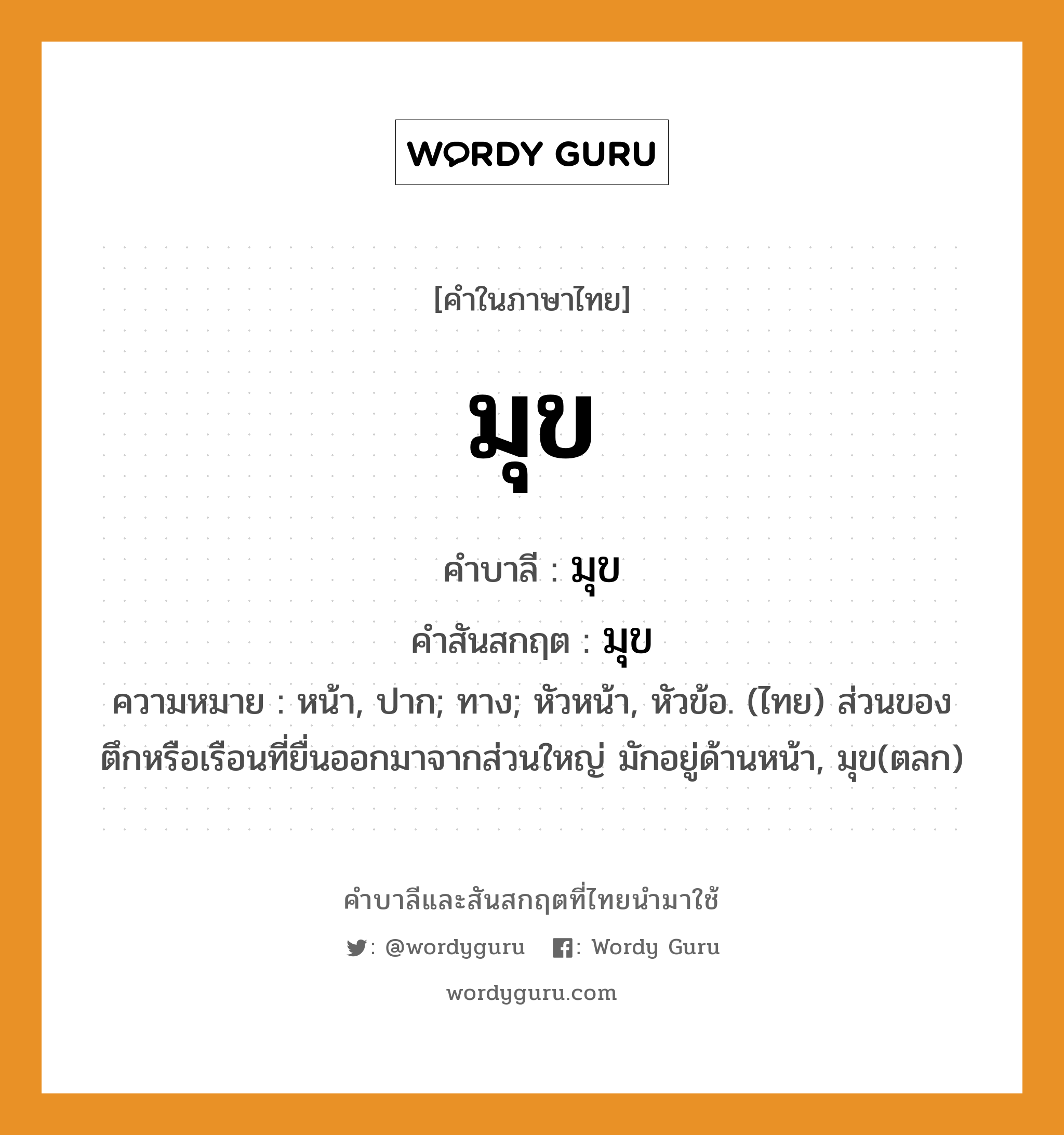 มุข บาลี สันสกฤต?, คำบาลีและสันสกฤต มุข คำในภาษาไทย มุข คำบาลี มุข คำสันสกฤต มุข ความหมาย หน้า, ปาก; ทาง; หัวหน้า, หัวข้อ. (ไทย) ส่วนของตึกหรือเรือนที่ยื่นออกมาจากส่วนใหญ่ มักอยู่ด้านหน้า, มุข(ตลก)