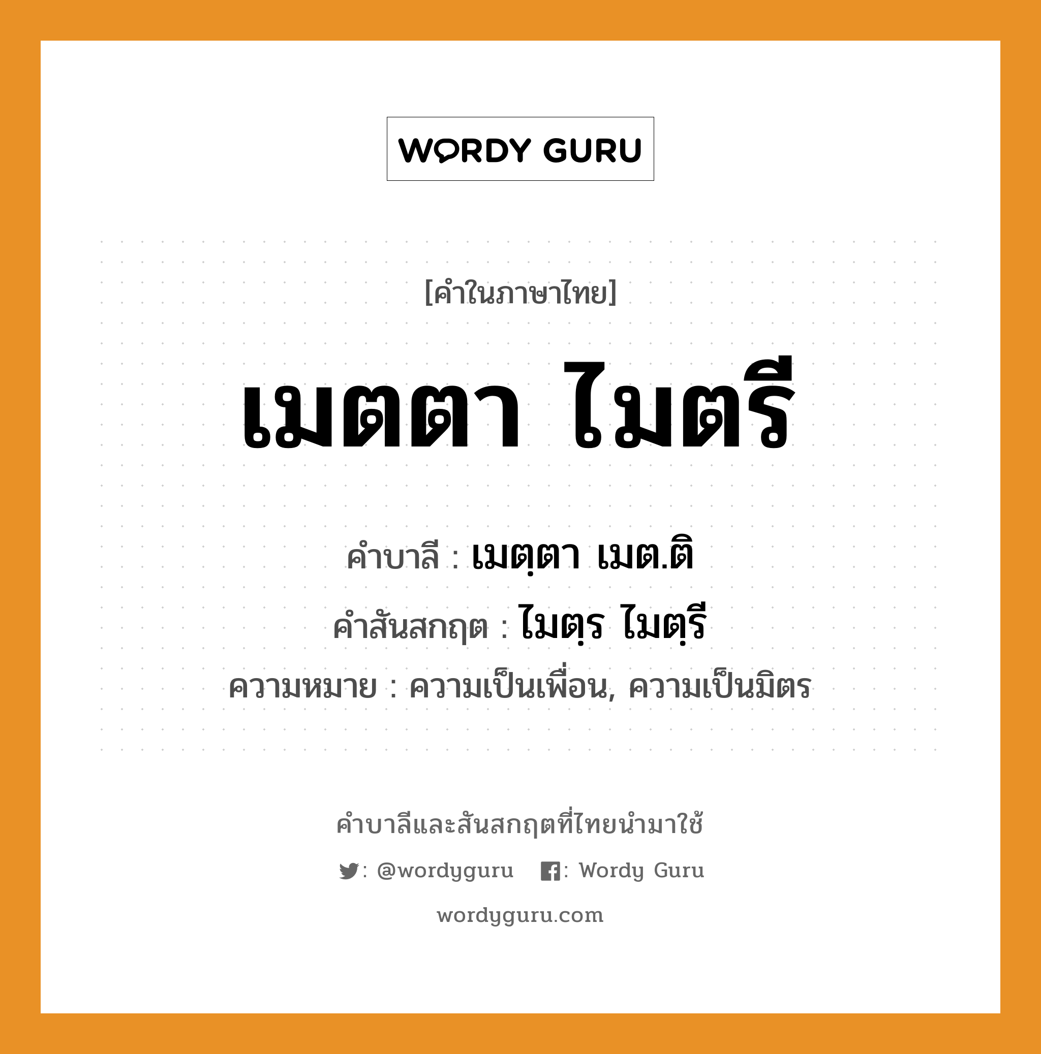 เมตตา ไมตรี บาลี สันสกฤต?, คำบาลีและสันสกฤต เมตตา ไมตรี คำในภาษาไทย เมตตา ไมตรี คำบาลี เมตฺตา เมต.ติ คำสันสกฤต ไมตฺร ไมตฺรี ความหมาย ความเป็นเพื่อน, ความเป็นมิตร