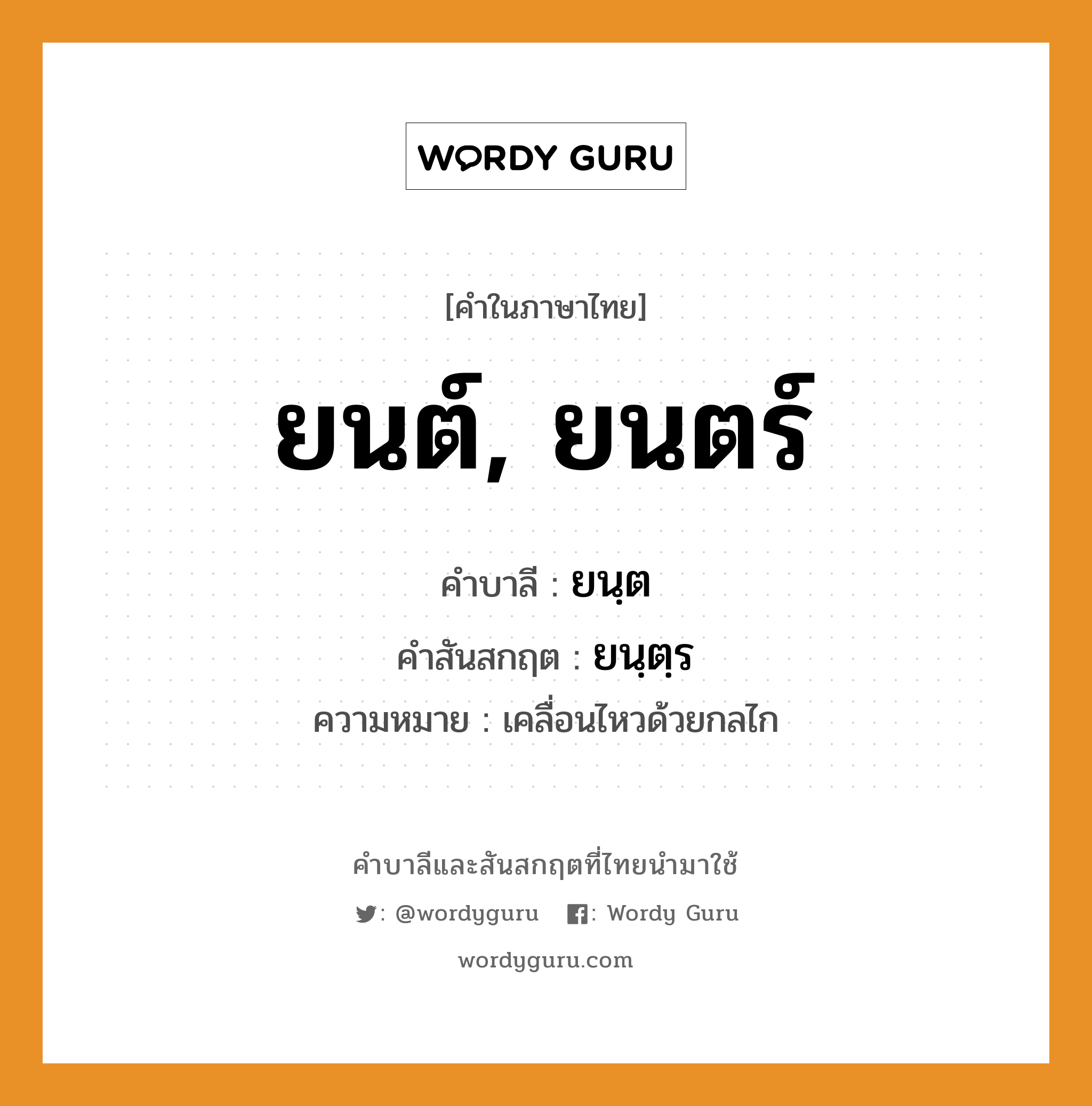 ยนต์, ยนตร์ บาลี สันสกฤต?, คำบาลีและสันสกฤต ยนต์, ยนตร์ คำในภาษาไทย ยนต์, ยนตร์ คำบาลี ยนฺต คำสันสกฤต ยนฺตฺร ความหมาย เคลื่อนไหวด้วยกลไก