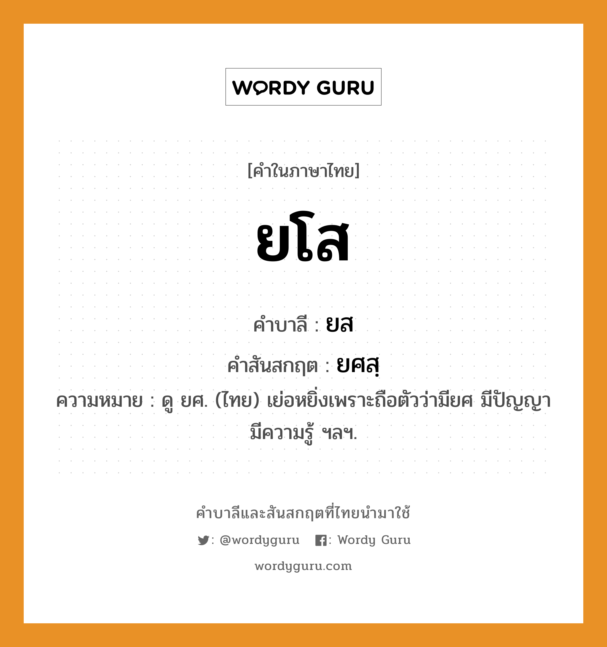 ยโส บาลี สันสกฤต?, คำบาลีและสันสกฤต ยโส คำในภาษาไทย ยโส คำบาลี ยส คำสันสกฤต ยศสฺ ความหมาย ดู ยศ. (ไทย) เย่อหยิ่งเพราะถือตัวว่ามียศ มีปัญญา มีความรู้ ฯลฯ.