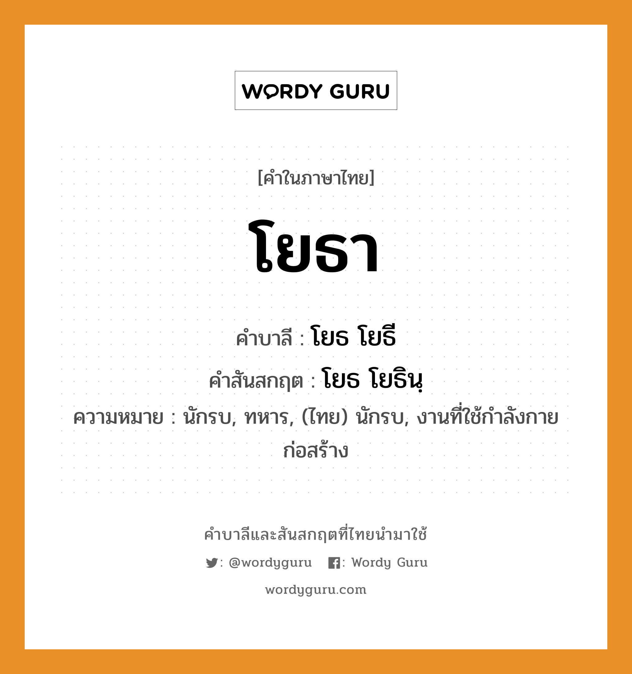 โยธา บาลี สันสกฤต?, คำบาลีและสันสกฤต โยธา คำในภาษาไทย โยธา คำบาลี โยธ โยธี คำสันสกฤต โยธ โยธินฺ ความหมาย นักรบ, ทหาร, (ไทย) นักรบ, งานที่ใช้กําลังกายก่อสร้าง