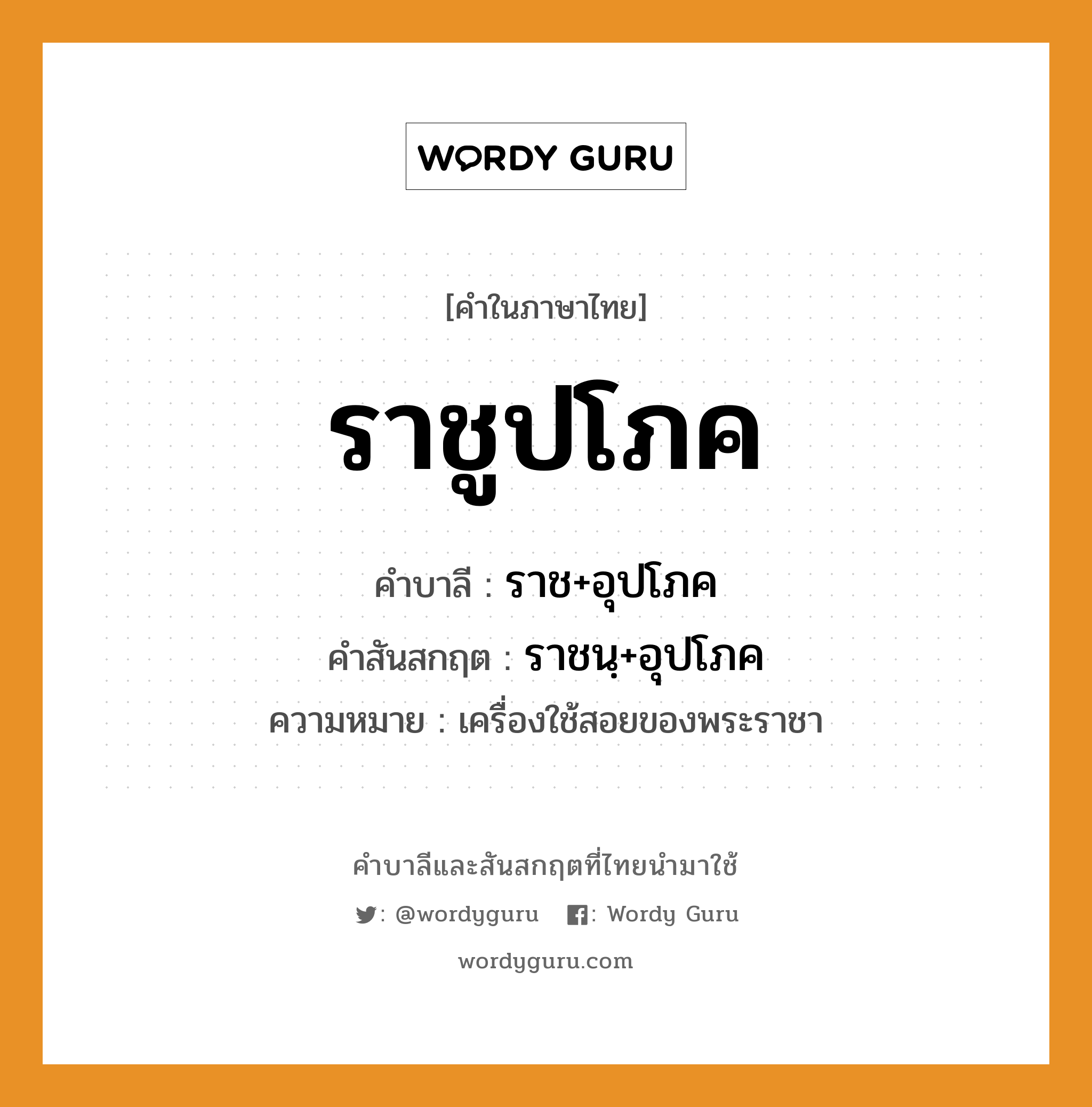 ราชูปโภค บาลี สันสกฤต?, คำบาลีและสันสกฤต ราชูปโภค คำในภาษาไทย ราชูปโภค คำบาลี ราช+อุปโภค คำสันสกฤต ราชนฺ+อุปโภค ความหมาย เครื่องใช้สอยของพระราชา