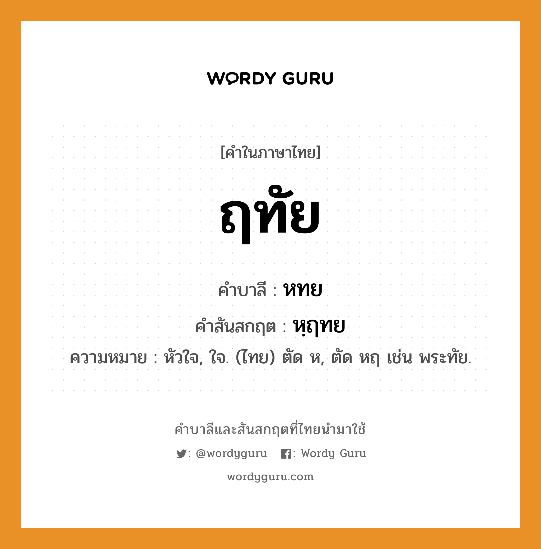 ฤทัย บาลี สันสกฤต?, คำบาลีและสันสกฤต ฤทัย คำในภาษาไทย ฤทัย คำบาลี หทย คำสันสกฤต หฺฤทย ความหมาย หัวใจ, ใจ. (ไทย) ตัด ห, ตัด หฤ เช่น พระทัย.