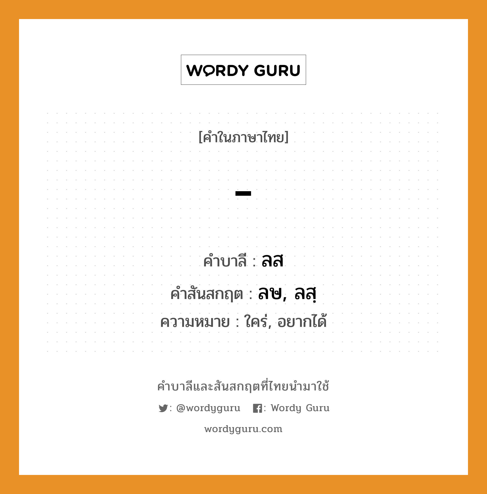 - บาลี สันสกฤต?, คำบาลีและสันสกฤต - คำในภาษาไทย - คำบาลี ลส คำสันสกฤต ลษ, ลสฺ ความหมาย ใคร่, อยากได้