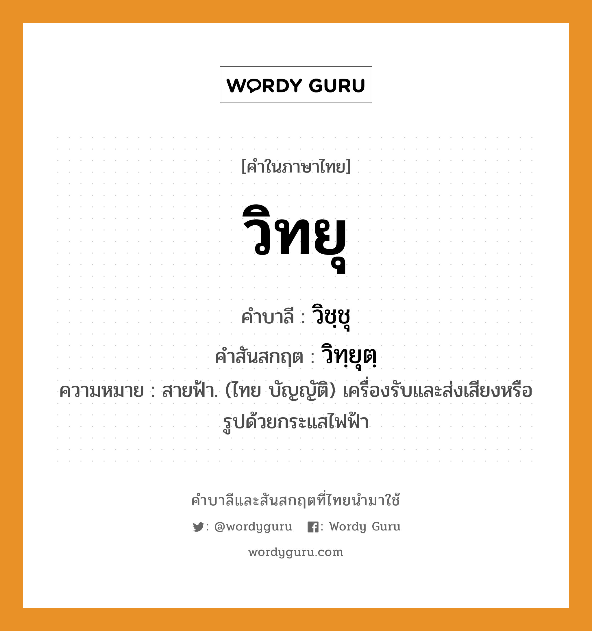 วิทยุ บาลี สันสกฤต?, คำบาลีและสันสกฤต วิทยุ คำในภาษาไทย วิทยุ คำบาลี วิชฺชุ คำสันสกฤต วิทฺยุตฺ ความหมาย สายฟ้า. (ไทย บัญญัติ) เครื่องรับและส่งเสียงหรือรูปด้วยกระแสไฟฟ้า