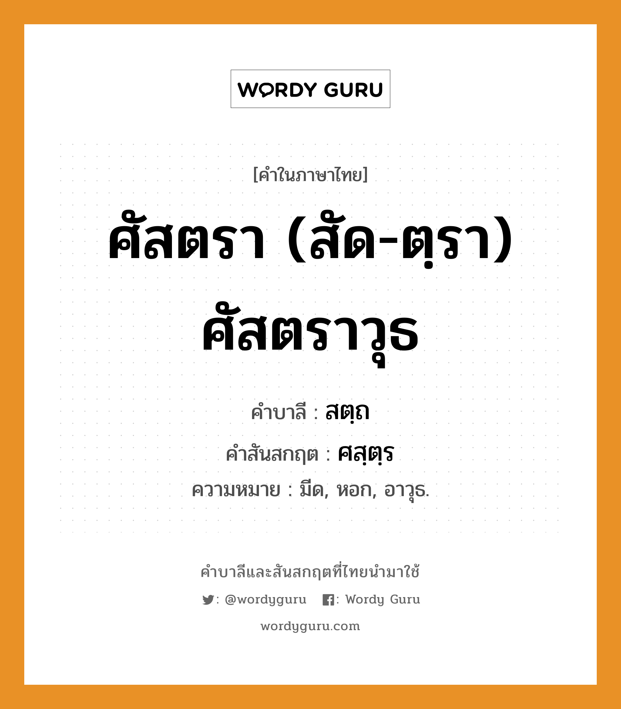 ศัสตรา (สัด-ตฺรา) ศัสตราวุธ บาลี สันสกฤต?, คำบาลีและสันสกฤต ศัสตรา (สัด-ตฺรา) ศัสตราวุธ คำในภาษาไทย ศัสตรา (สัด-ตฺรา) ศัสตราวุธ คำบาลี สตฺถ คำสันสกฤต ศสฺตฺร ความหมาย มีด, หอก, อาวุธ.