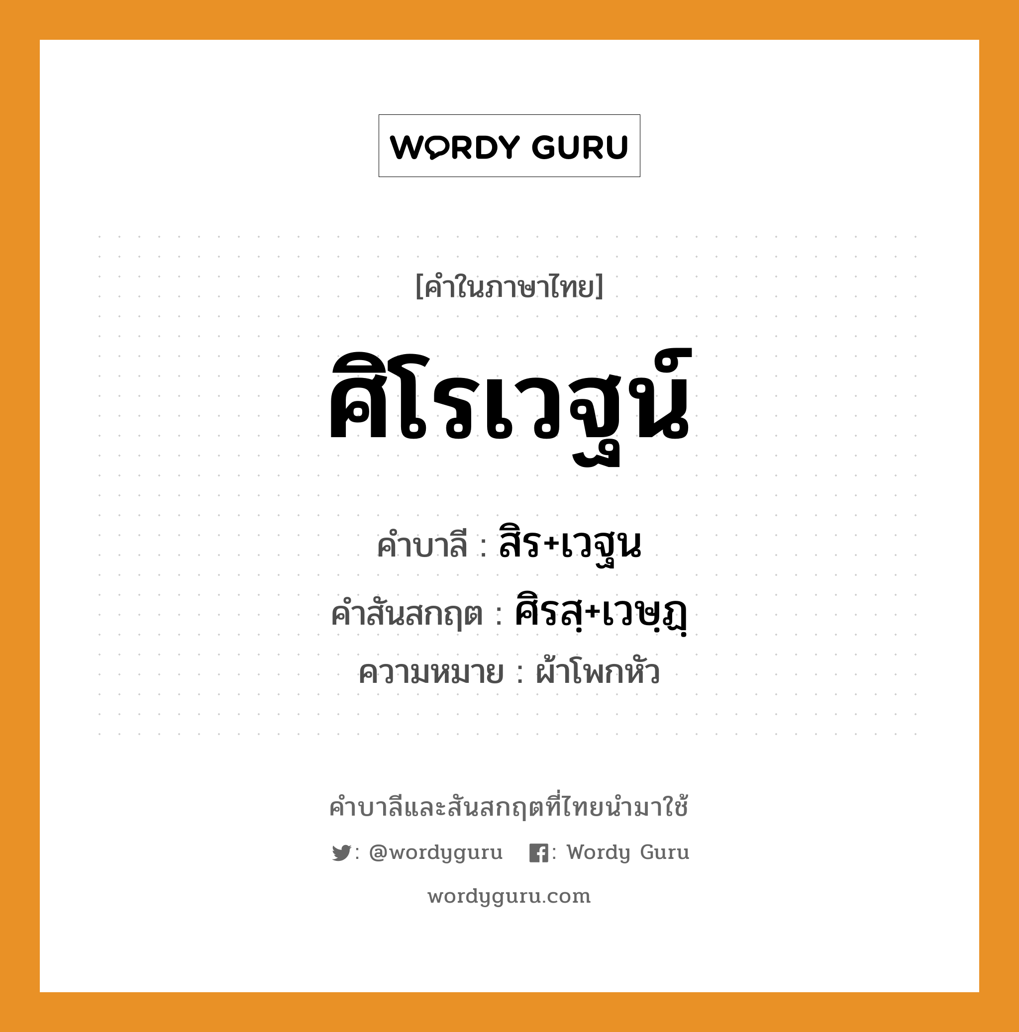 ศิโรเวฐน์ บาลี สันสกฤต?, คำบาลีและสันสกฤต ศิโรเวฐน์ คำในภาษาไทย ศิโรเวฐน์ คำบาลี สิร+เวฐน คำสันสกฤต ศิรสฺ+เวษฺฏฺ ความหมาย ผ้าโพกหัว