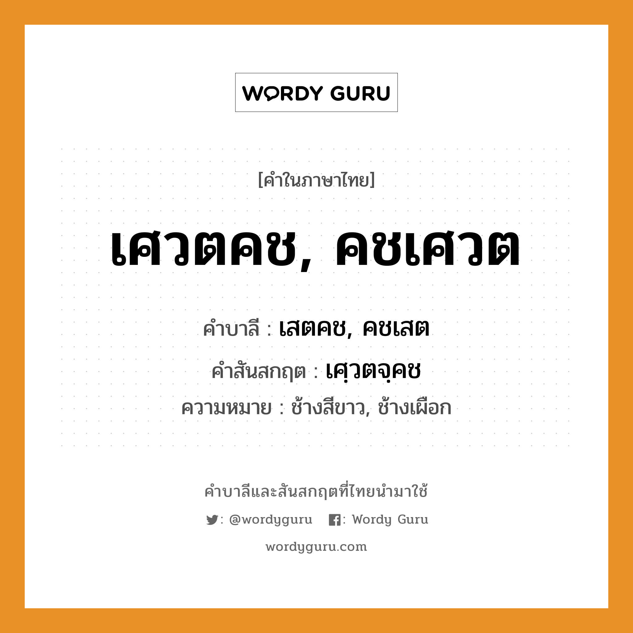 เศวตคช, คชเศวต บาลี สันสกฤต?, คำบาลีและสันสกฤต เศวตคช, คชเศวต คำในภาษาไทย เศวตคช, คชเศวต คำบาลี เสตคช, คชเสต คำสันสกฤต เศฺวตจฺคช ความหมาย ช้างสีขาว, ช้างเผือก