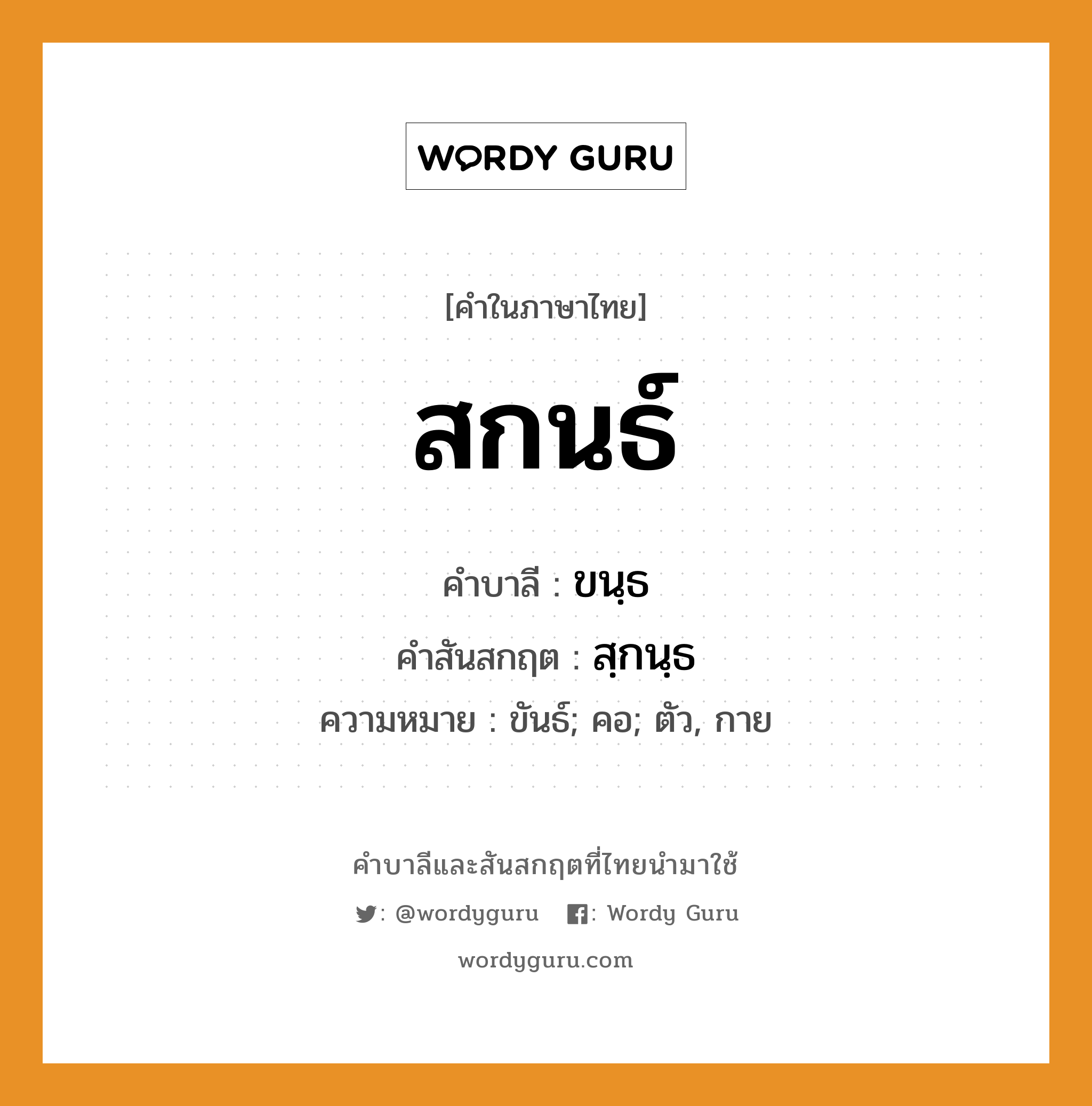 สกนธ์ บาลี สันสกฤต?, คำบาลีและสันสกฤต สกนธ์ คำในภาษาไทย สกนธ์ คำบาลี ขนฺธ คำสันสกฤต สฺกนฺธ ความหมาย ขันธ์; คอ; ตัว, กาย