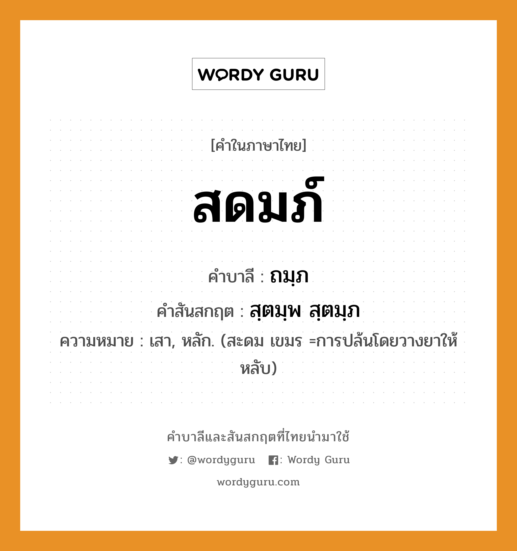 สดมภ์ บาลี สันสกฤต?, คำบาลีและสันสกฤต สดมภ์ คำในภาษาไทย สดมภ์ คำบาลี ถมฺภ คำสันสกฤต สฺตมฺพ สฺตมฺภ ความหมาย เสา, หลัก. (สะดม เขมร =การปล้นโดยวางยาให้หลับ)