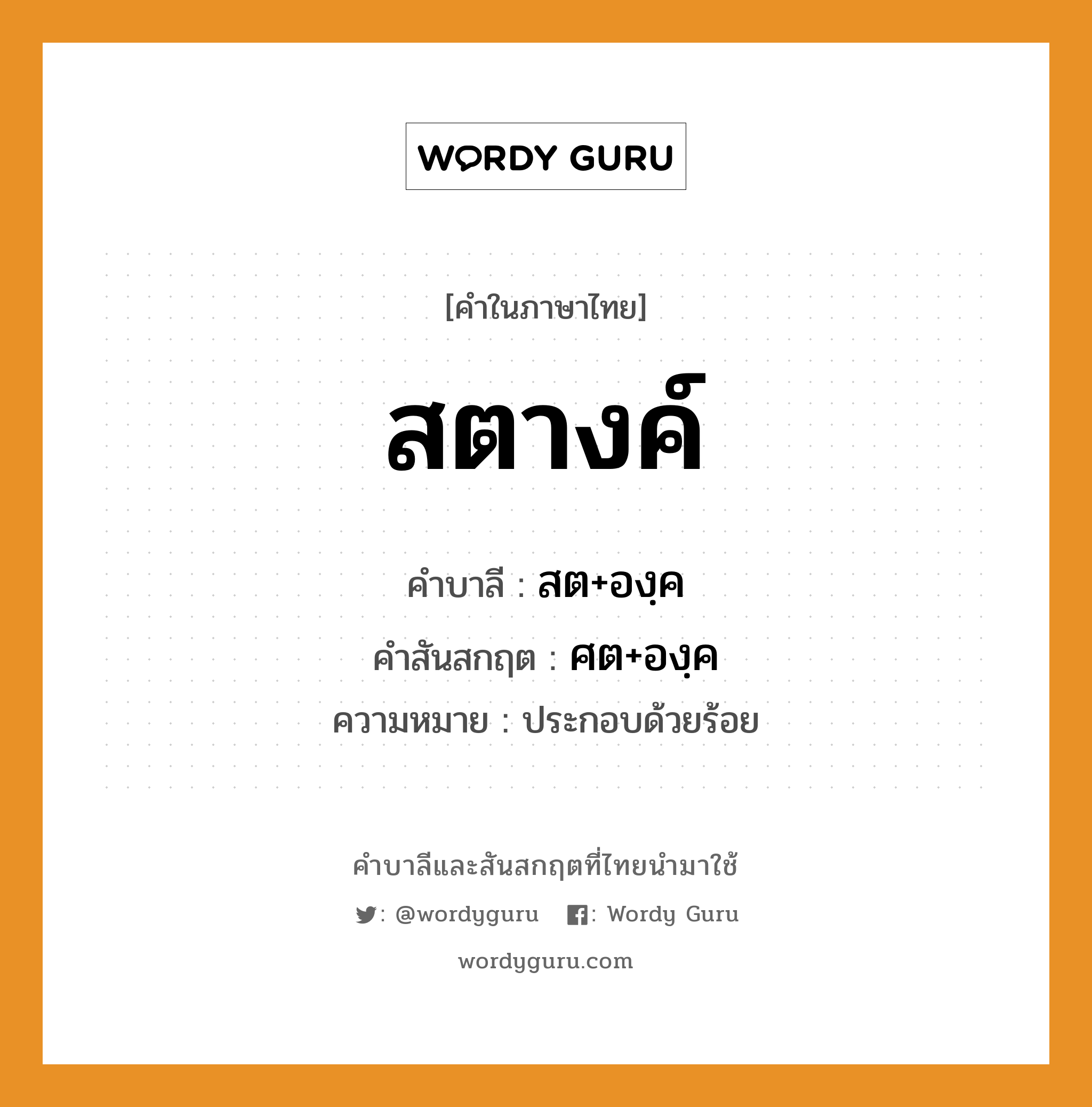 สตางค์ บาลี สันสกฤต?, คำบาลีและสันสกฤต สตางค์ คำในภาษาไทย สตางค์ คำบาลี สต+องฺค คำสันสกฤต ศต+องฺค ความหมาย ประกอบด้วยร้อย