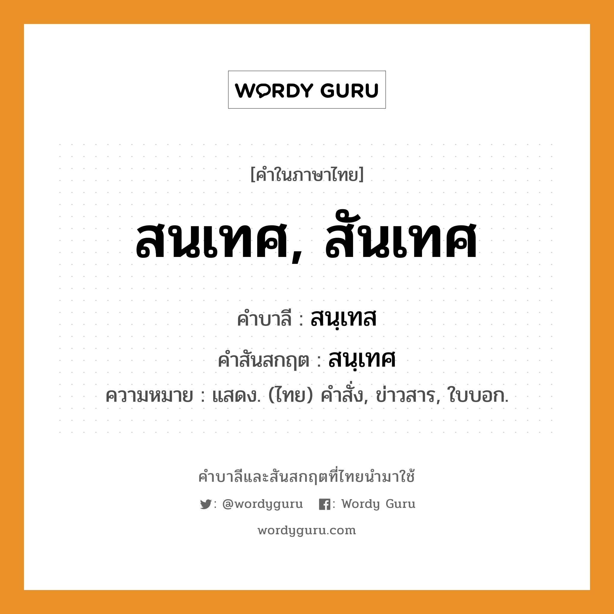 สนเทศ, สันเทศ บาลี สันสกฤต?, คำบาลีและสันสกฤต สนเทศ, สันเทศ คำในภาษาไทย สนเทศ, สันเทศ คำบาลี สนฺเทส คำสันสกฤต สนฺเทศ ความหมาย แสดง. (ไทย) คำสั่ง, ข่าวสาร, ใบบอก.