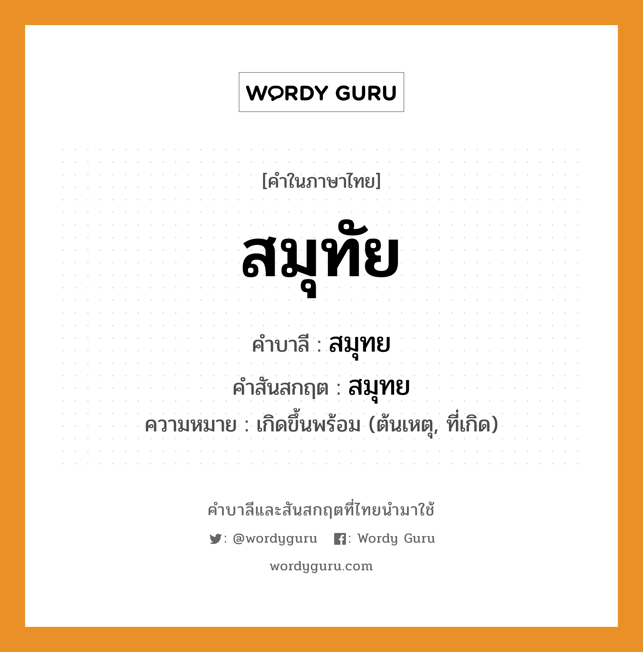 สมุทัย บาลี สันสกฤต?, คำบาลีและสันสกฤต สมุทัย คำในภาษาไทย สมุทัย คำบาลี สมุทย คำสันสกฤต สมุทย ความหมาย เกิดขึ้นพร้อม (ต้นเหตุ, ที่เกิด)