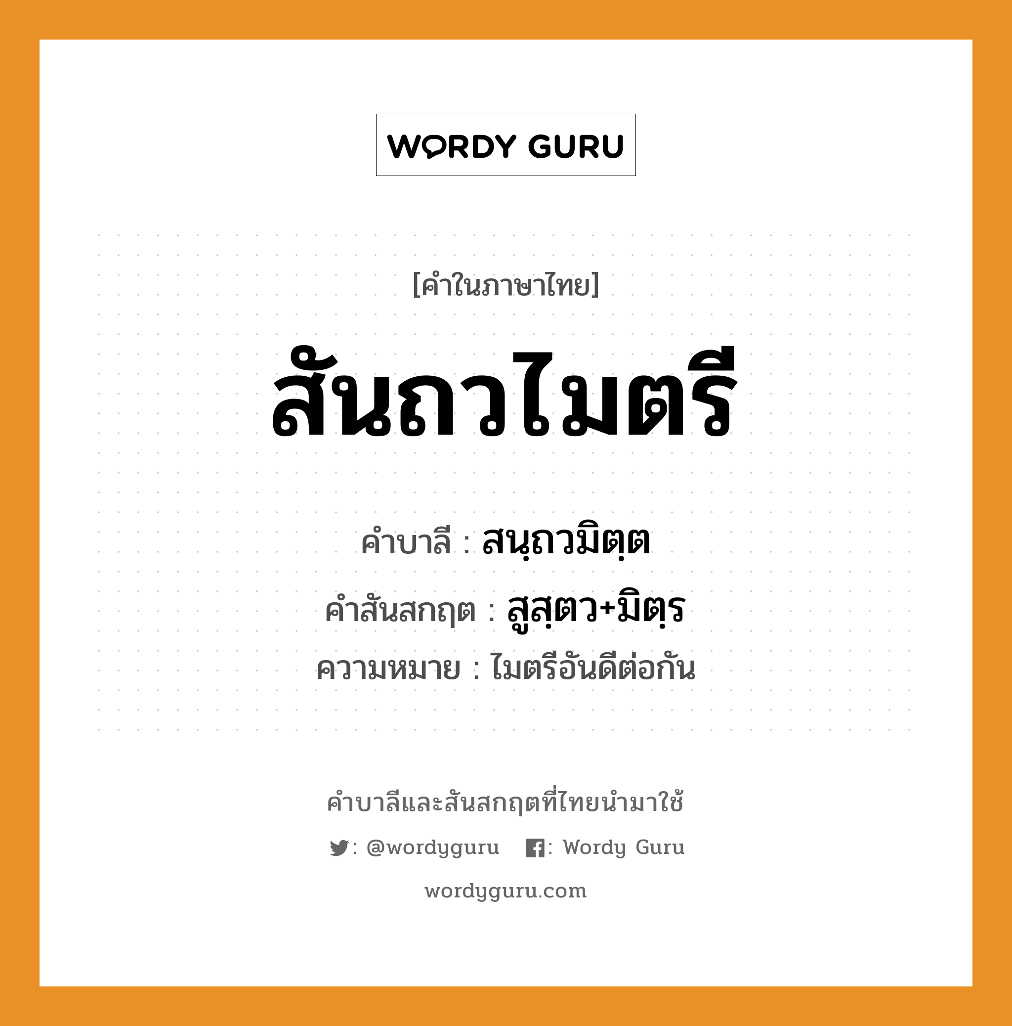 สันถวไมตรี บาลี สันสกฤต?, คำบาลีและสันสกฤต สันถวไมตรี คำในภาษาไทย สันถวไมตรี คำบาลี สนฺถวมิตฺต คำสันสกฤต สูสฺตว+มิตฺร ความหมาย ไมตรีอันดีต่อกัน