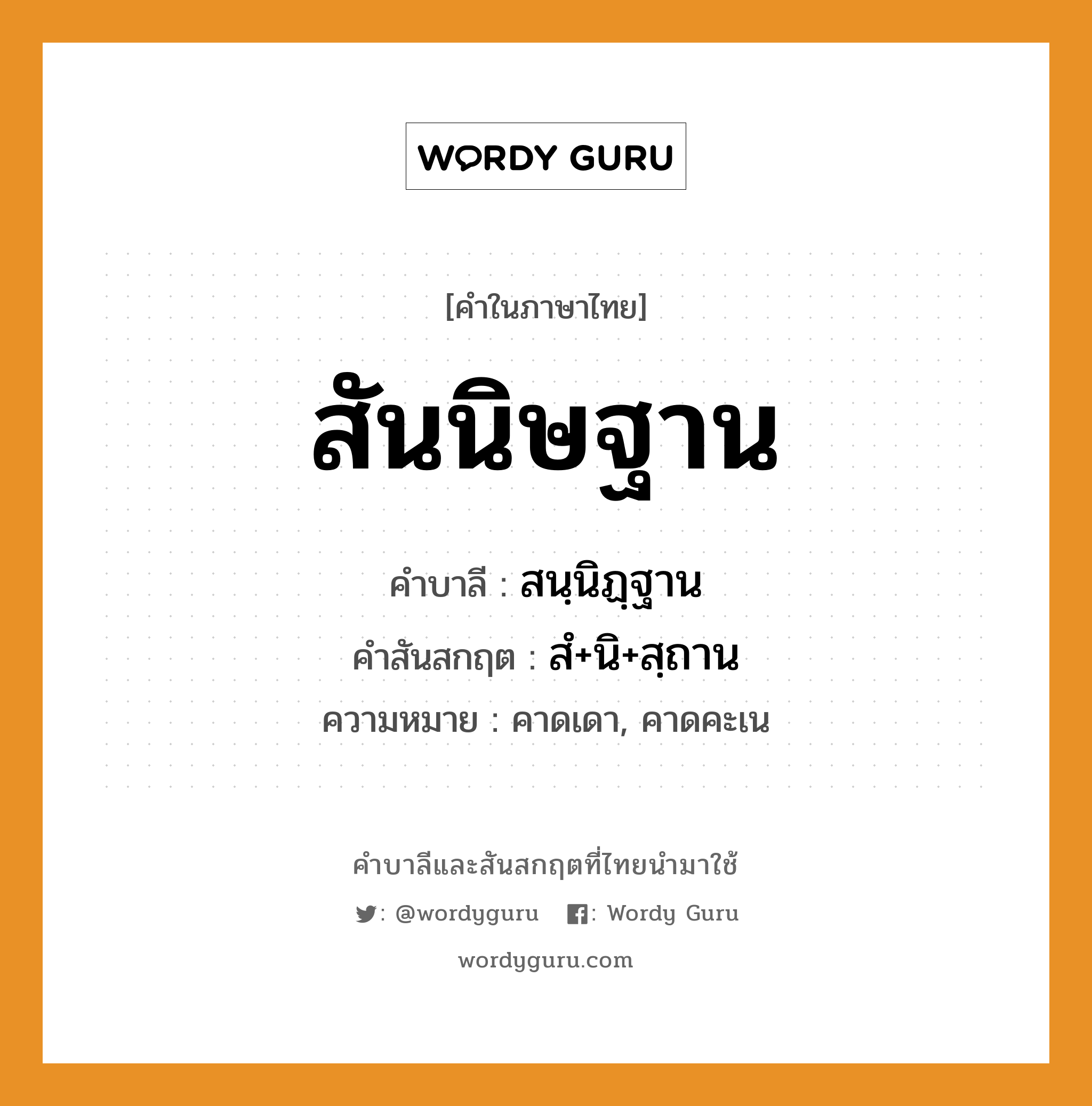 สันนิษฐาน บาลี สันสกฤต?, คำบาลีและสันสกฤต สันนิษฐาน คำในภาษาไทย สันนิษฐาน คำบาลี สนฺนิฏฺฐาน คำสันสกฤต สํ+นิ+สฺถาน ความหมาย คาดเดา, คาดคะเน