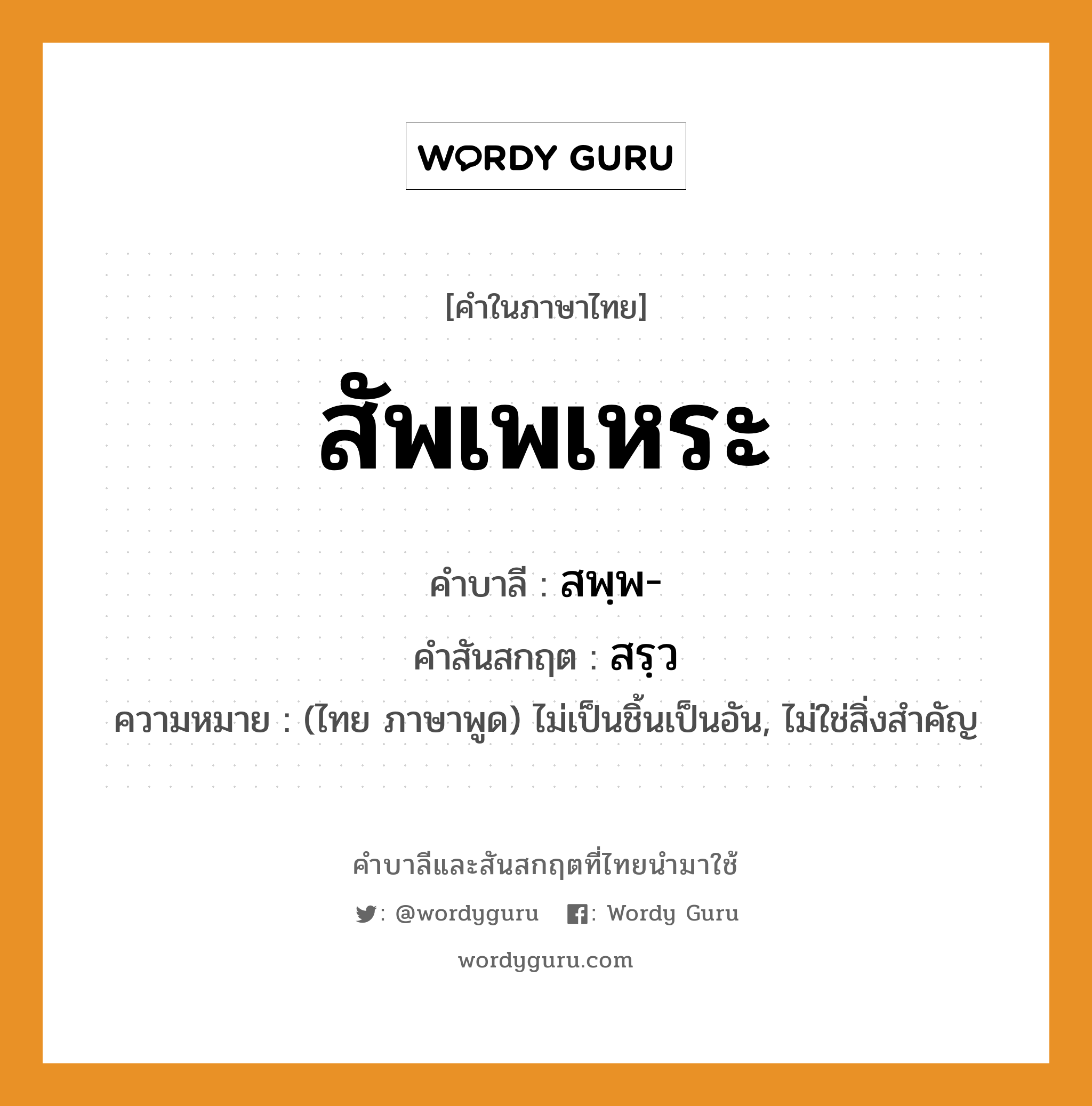 สัพเพเหระ บาลี สันสกฤต?, คำบาลีและสันสกฤต สัพเพเหระ คำในภาษาไทย สัพเพเหระ คำบาลี สพฺพ- คำสันสกฤต สรฺว ความหมาย (ไทย ภาษาพูด) ไม่เป็นชิ้นเป็นอัน, ไม่ใช่สิ่งสําคัญ