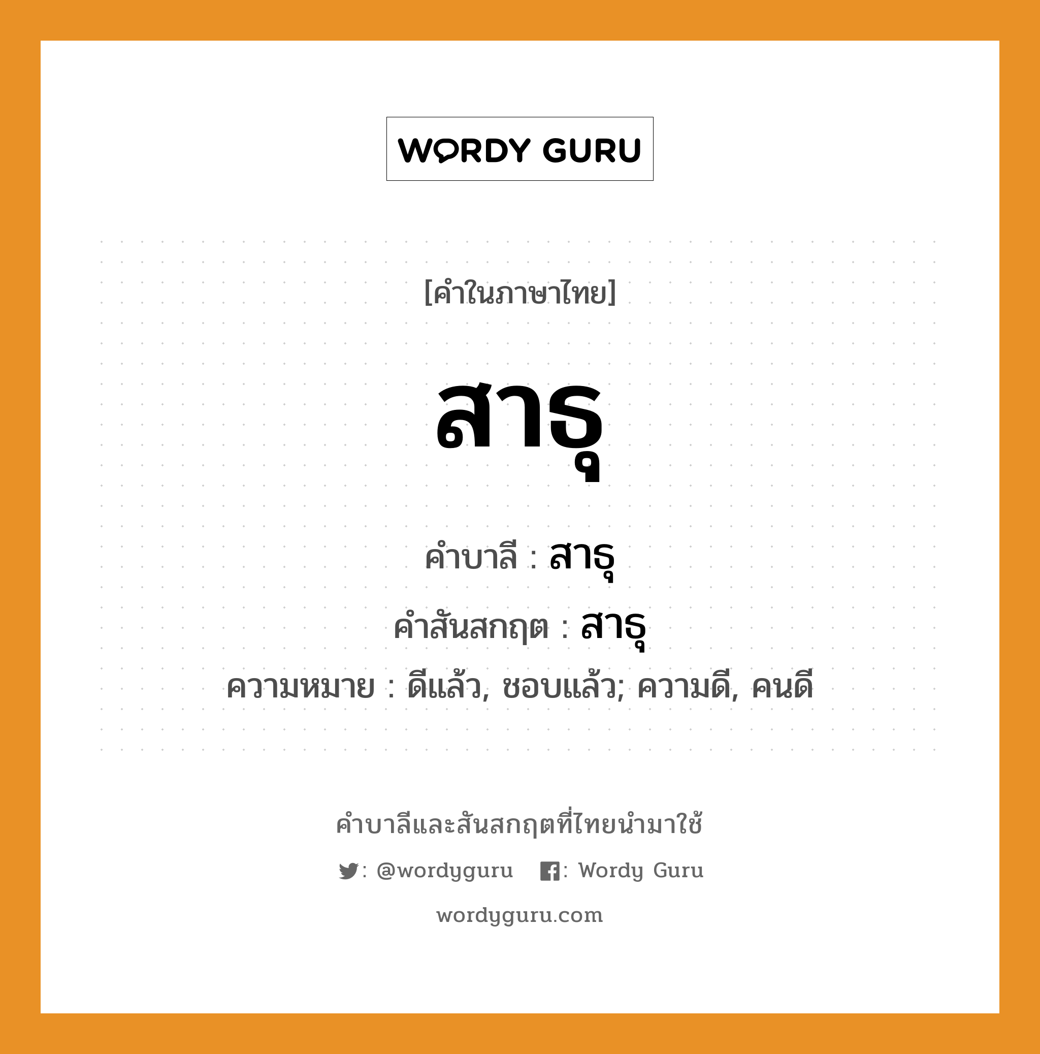 สาธุ บาลี สันสกฤต?, คำบาลีและสันสกฤต สาธุ คำในภาษาไทย สาธุ คำบาลี สาธุ คำสันสกฤต สาธุ ความหมาย ดีแล้ว, ชอบแล้ว; ความดี, คนดี